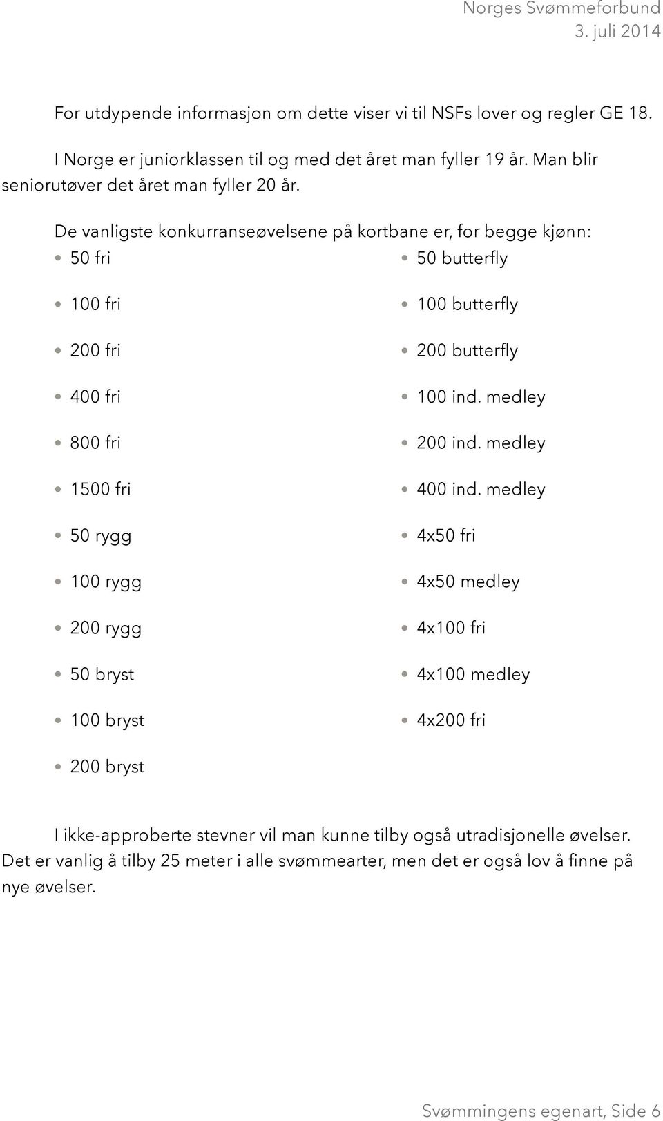 De vanligste konkurranseøvelsene på kortbane er, for begge kjønn: 50 fri 50 butterfly 100 fri 200 fri 400 fri 800 fri 1500 fri 50 rygg 100 rygg 200 rygg 50 bryst 100 bryst