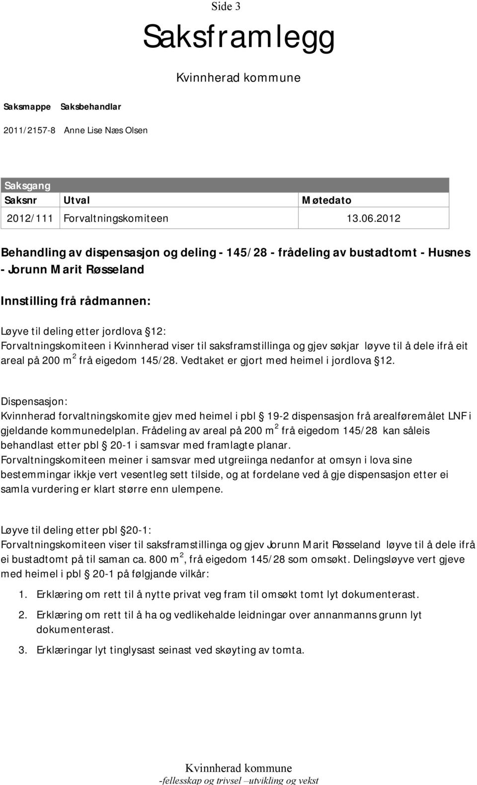 Kvinnherad viser til saksframstillinga og gjev søkjar løyve til å dele ifrå eit areal på 200 m 2 frå eigedom 145/28. Vedtaket er gjort med heimel i jordlova 12.