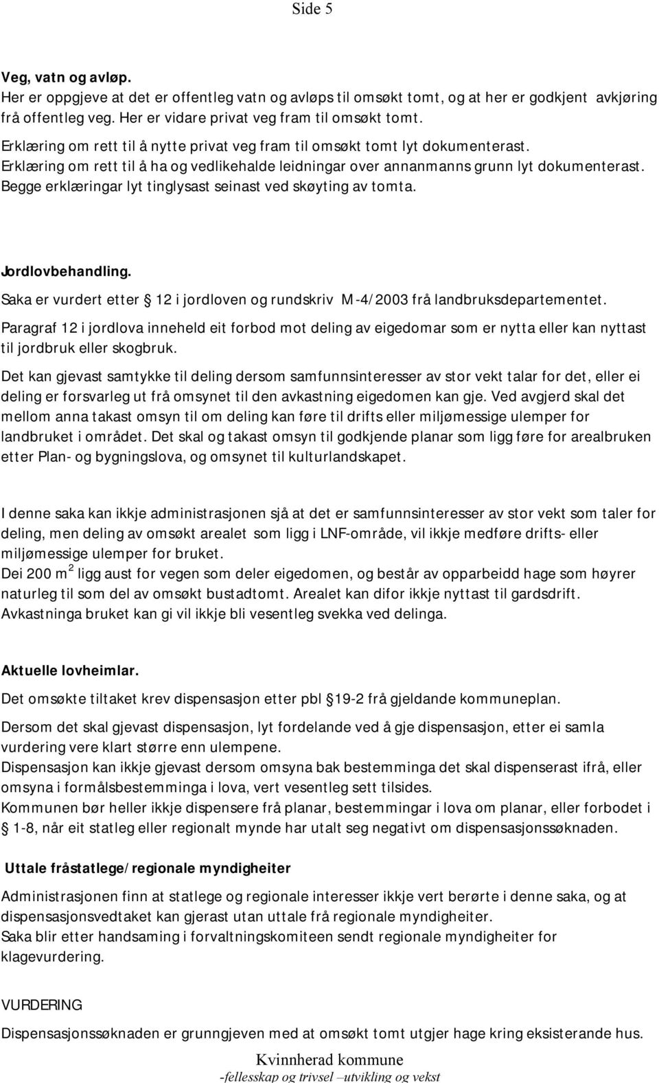 Begge erklæringar lyt tinglysast seinast ved skøyting av tomta. Jordlovbehandling. Saka er vurdert etter 12 i jordloven og rundskriv M-4/2003 frå landbruksdepartementet.