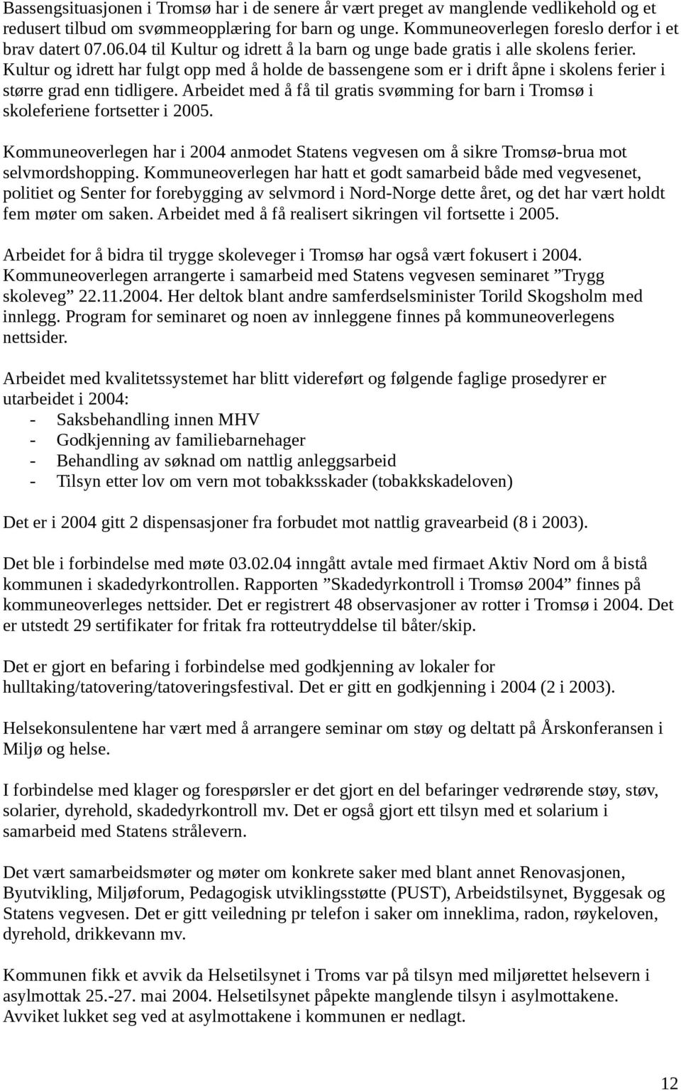 Arbeidet med å få til gratis svømming for barn i Tromsø i skoleferiene fortsetter i 2005. Kommuneoverlegen har i 2004 anmodet Statens vegvesen om å sikre Tromsø-brua mot selvmordshopping.