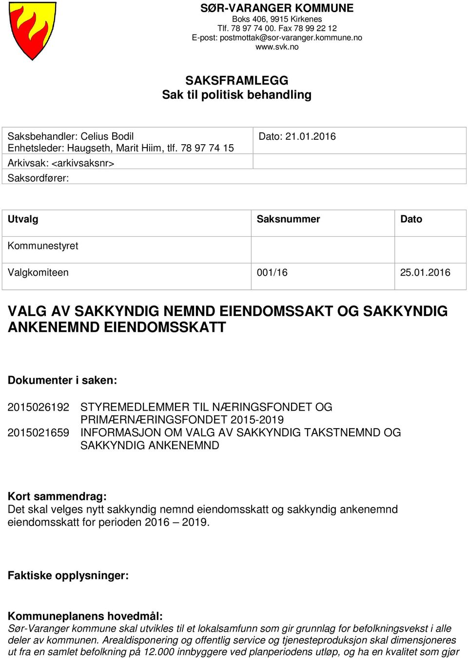 2016 Utvalg Saksnummer Dato Kommunestyret Valgkomiteen 001/16 25.01.2016 VALG AV SAKKYNDIG NEMND EIENDOMSSAKT OG SAKKYNDIG ANKENEMND EIENDOMSSKATT Dokumenter i saken: 2015026192 STYREMEDLEMMER TIL