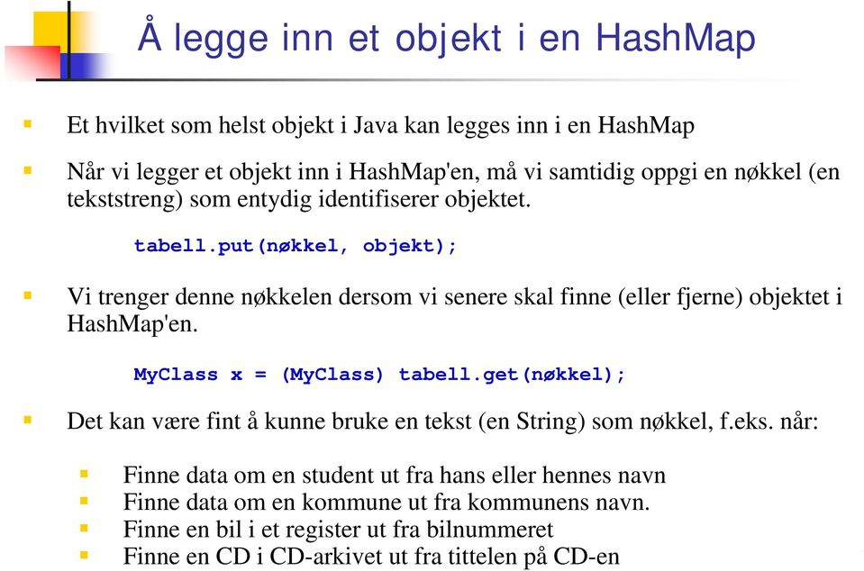 put(nøkkel, objekt); Vi trenger denne nøkkelen dersom vi senere skal finne (eller fjerne) objektet i HashMap'en. MyClass x = (MyClass) tabell.
