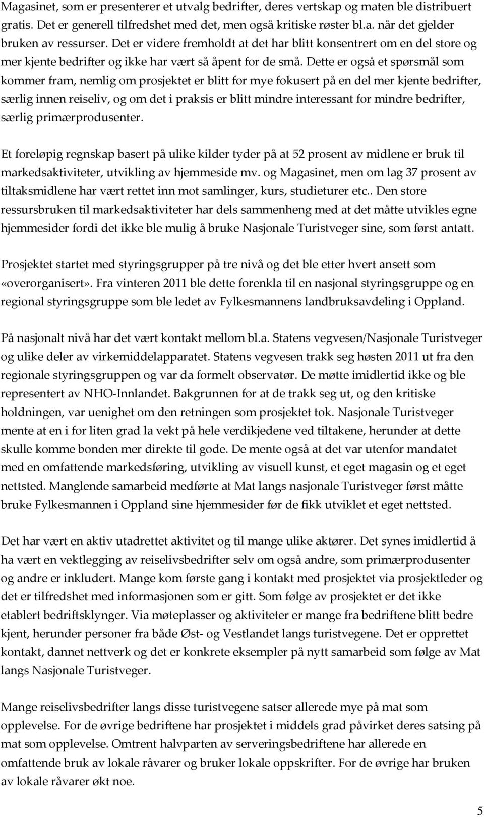 Dette er også et spørsmål som kommer fram, nemlig om prosjektet er blitt for mye fokusert på en del mer kjente bedrifter, særlig innen reiseliv, og om det i praksis er blitt mindre interessant for