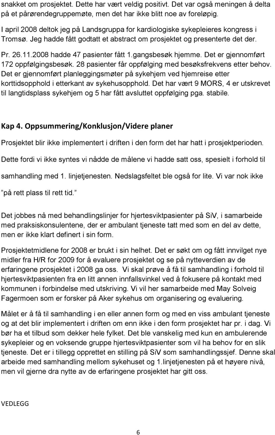 2008 hadde 47 pasienter fått 1.gangsbesøk hjemme. Det er gjennomført 172 oppfølgingsbesøk. 28 pasienter får oppfølging med besøksfrekvens etter behov.