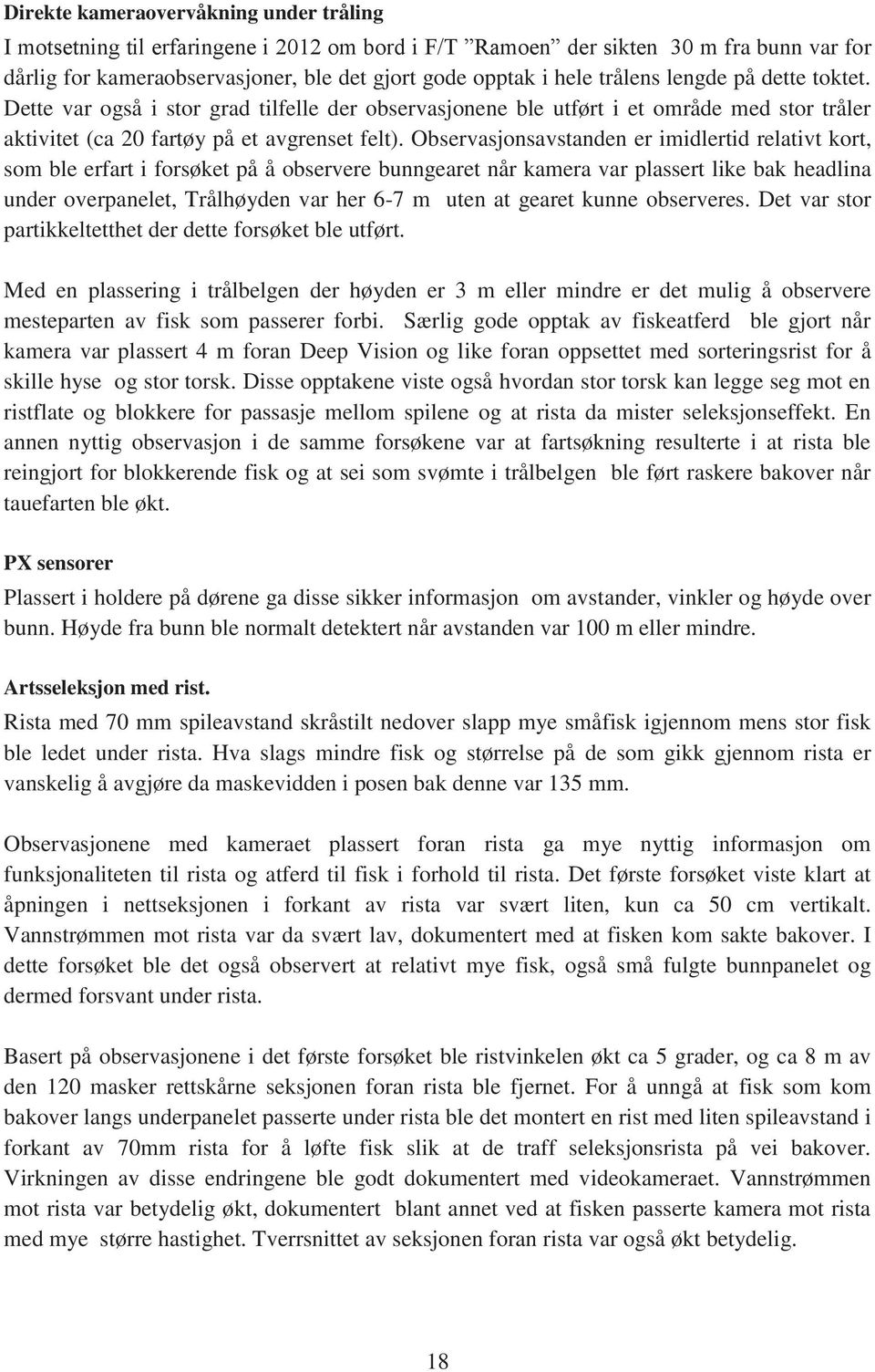 Observasjonsavstanden er imidlertid relativt kort, som ble erfart i forsøket på å observere bunngearet når kamera var plassert like bak headlina under overpanelet, Trålhøyden var her 6-7 m uten at