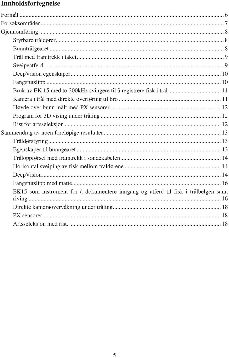 .. 12 Program for 3D vising under tråling... 12 Rist for artsseleksjon... 12 Sammendrag av noen foreløpige resultater... 13 Tråldørstyring... 13 Egenskaper til bunngearet.