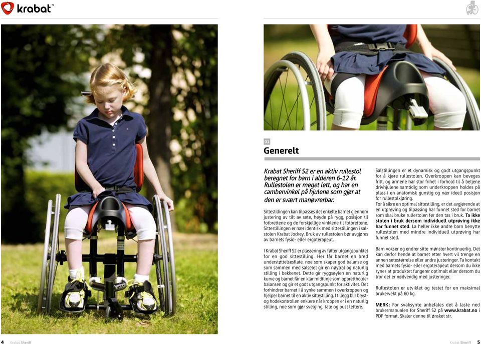 Sittestillingen er nær identisk med sittestillingen i salstolen Krabat Jockey. Bruk av rullestolen bør avgjøres av barnets fysio- eller ergoterapeut.