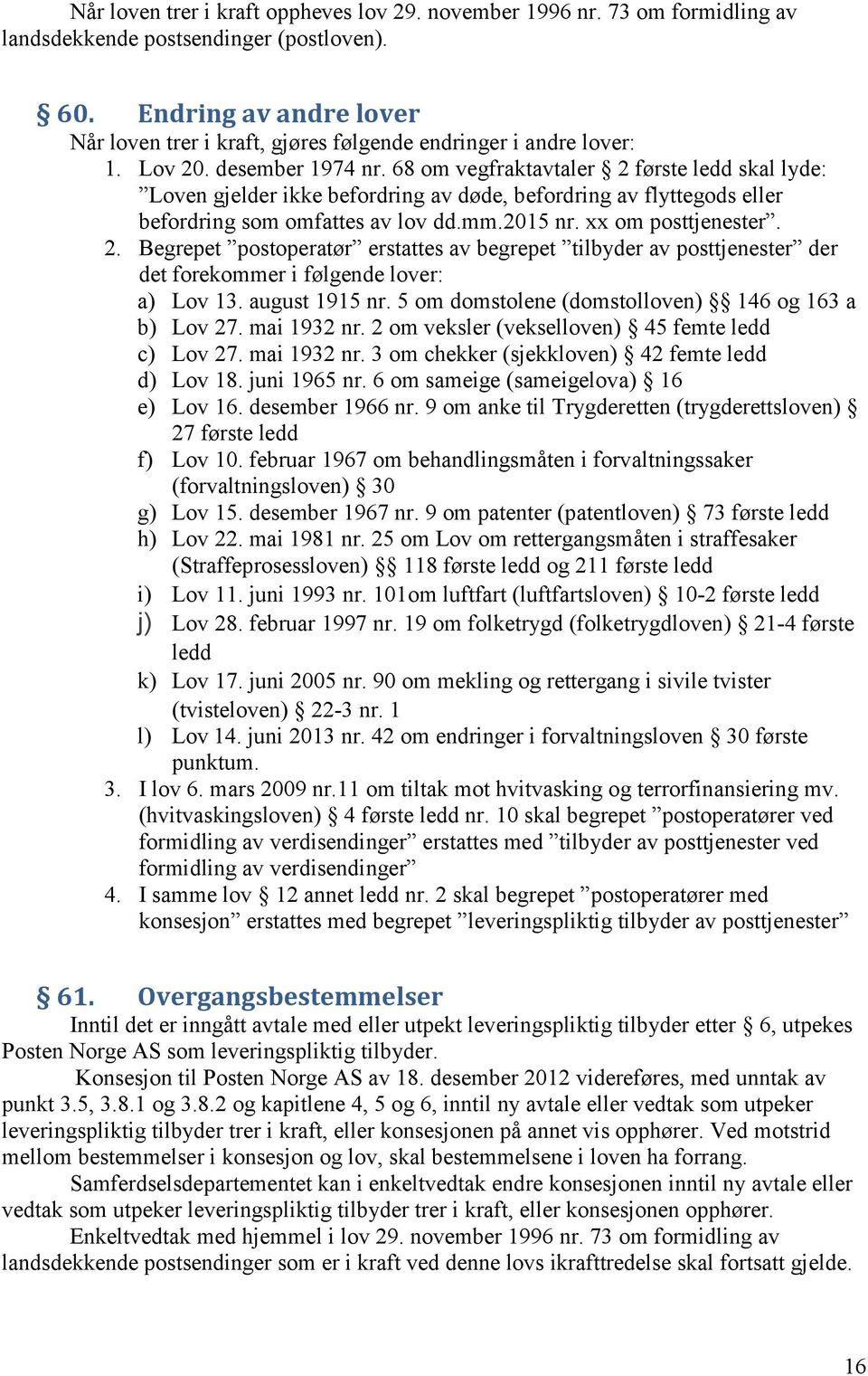 68 om vegfraktavtaler 2 første ledd skal lyde: Loven gjelder ikke befordring av døde, befordring av flyttegods eller befordring som omfattes av lov dd.mm.2015 nr. xx om posttjenester. 2. Begrepet postoperatør erstattes av begrepet tilbyder av posttjenester der det forekommer i følgende lover: a) Lov 13.