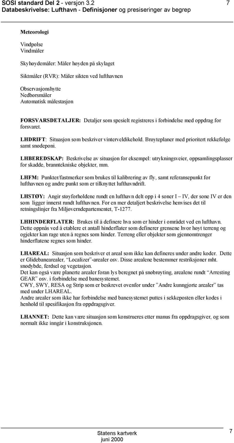 Observasjonshytte Nedbørsmåler Automatisk målestasjon FORSVARSDETALJER: Detaljer som spesielt registreres i forbindelse med oppdrag for forsvaret. LHDRIFT: Situasjon som beskriver vinterveldikehold.