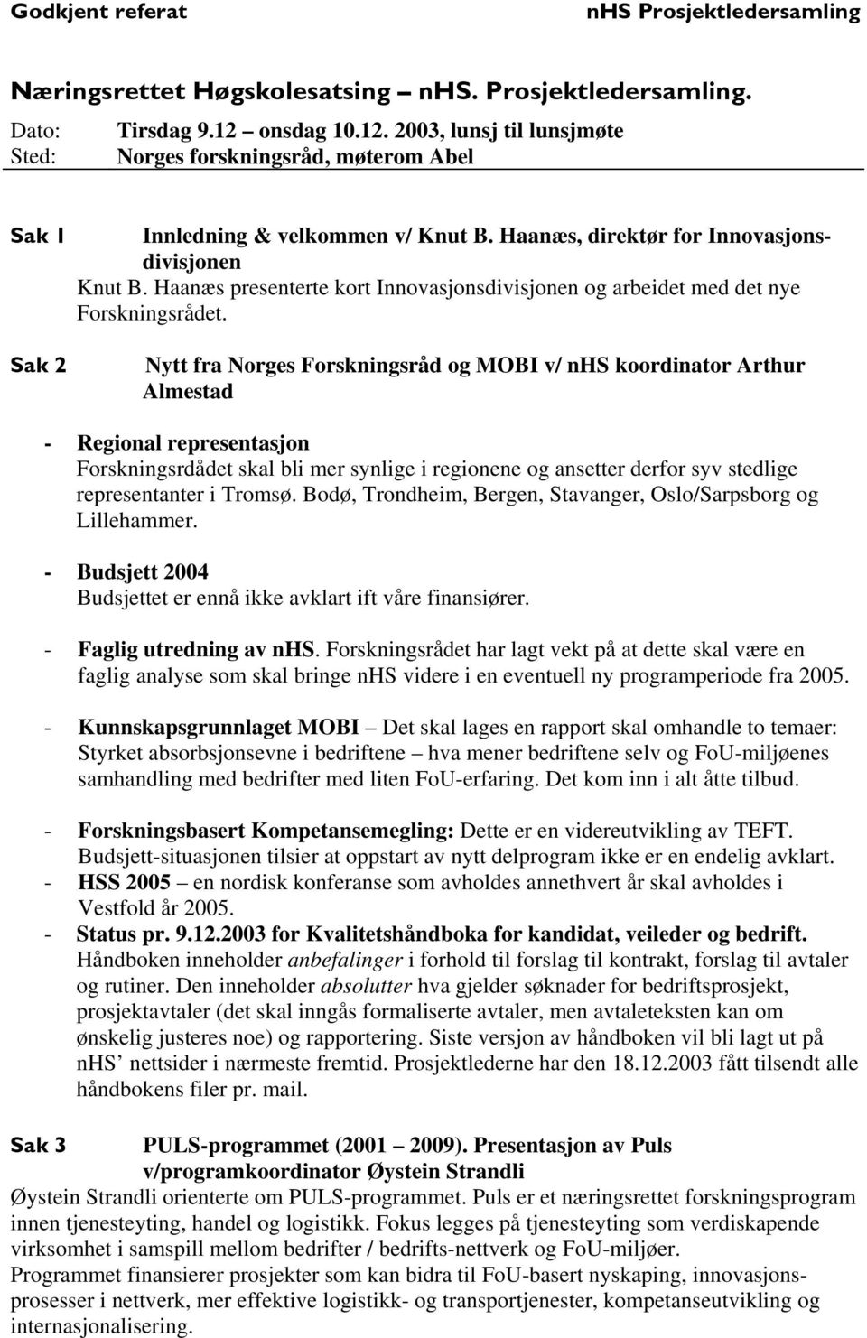 Sak 2 Nytt fra Norges Forskningsråd og MOBI v/ nhs koordinator Arthur Almestad - Regional representasjon Forskningsrdådet skal bli mer synlige i regionene og ansetter derfor syv stedlige