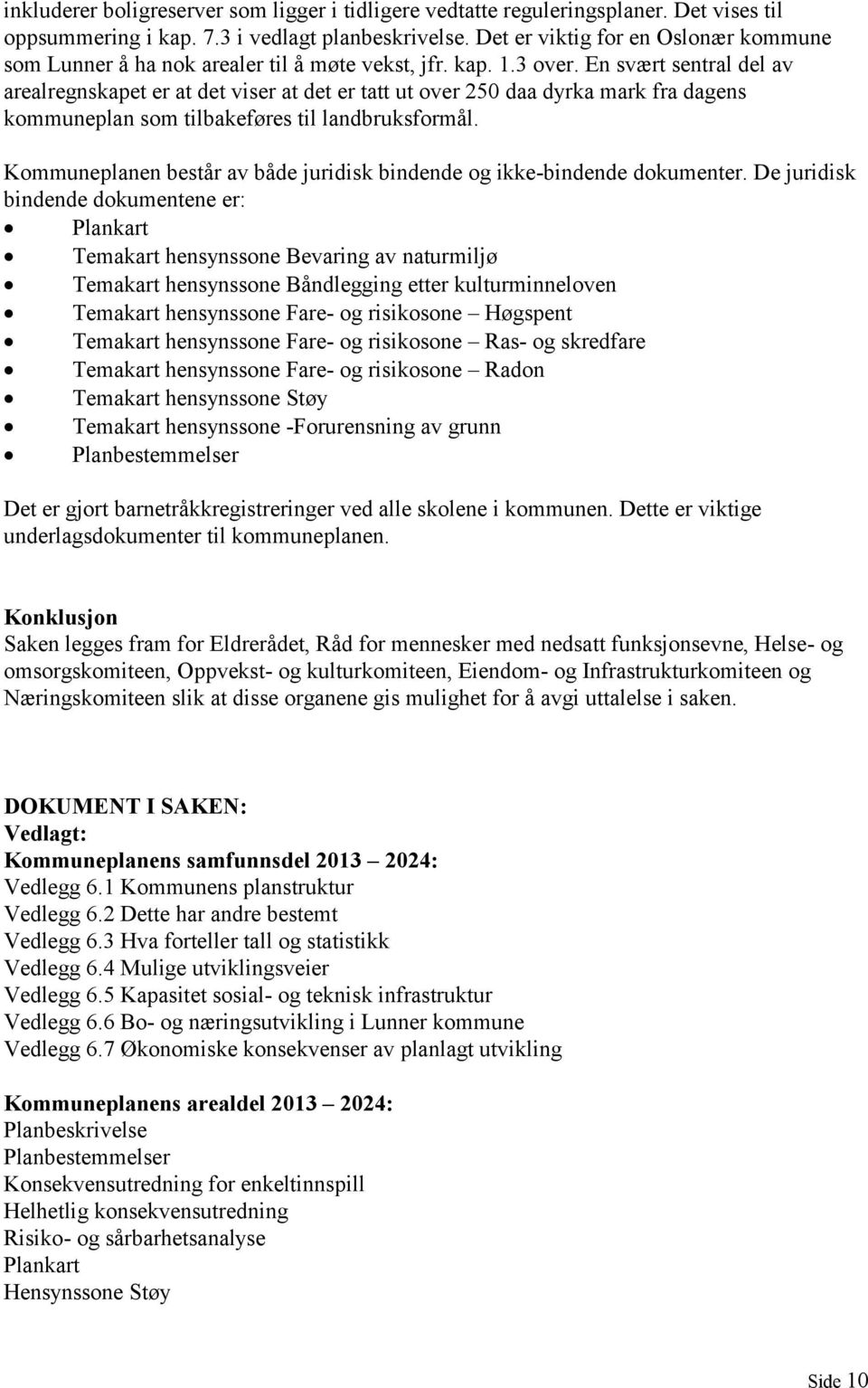 En svært sentral del av arealregnskapet er at det viser at det er tatt ut over 250 daa dyrka mark fra dagens kommuneplan som tilbakeføres til landbruksformål.