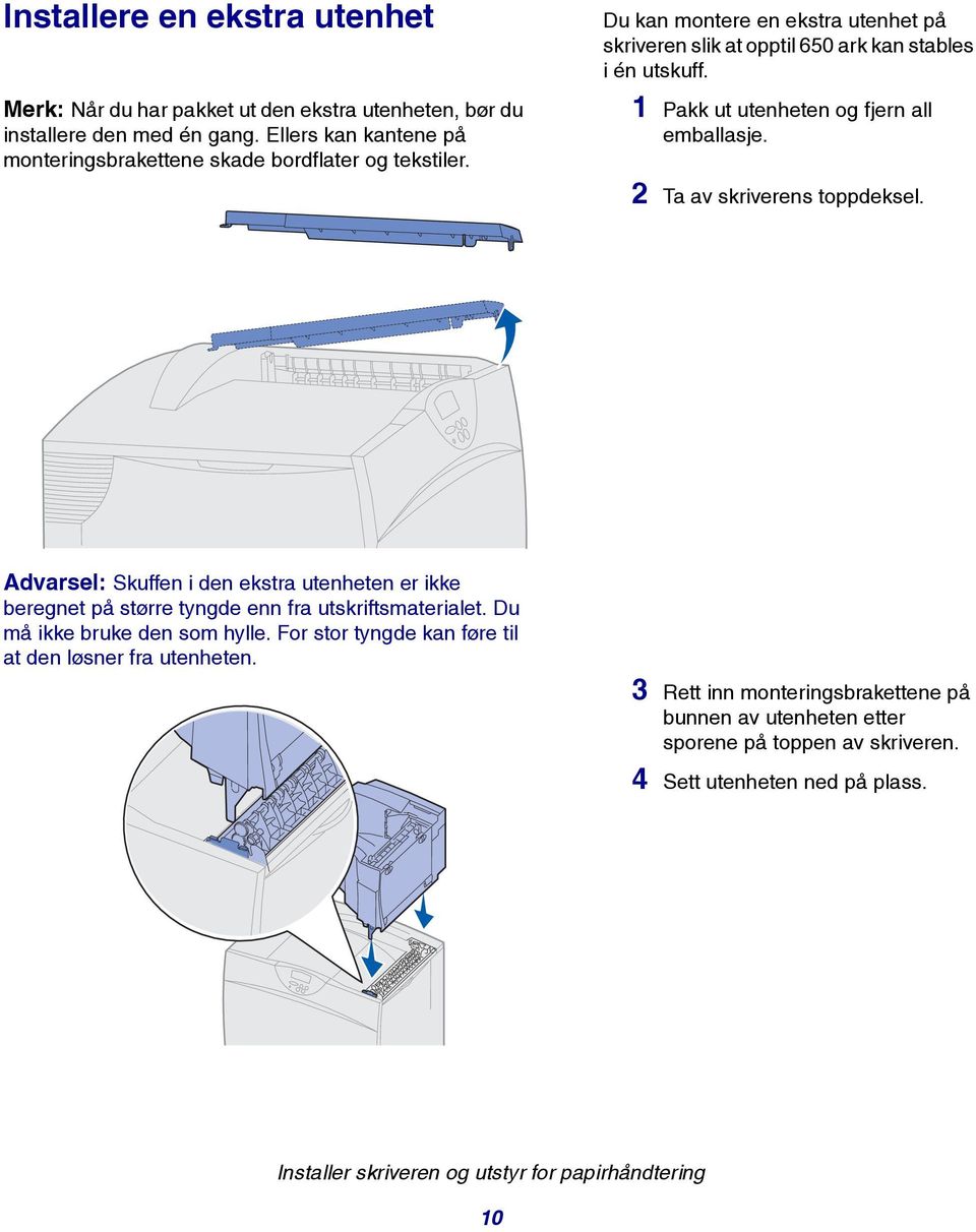 1 Pakk ut utenheten og fjern all emballasje. 2 Ta av skriverens toppdeksel. Advarsel: Skuffen i den ekstra utenheten er ikke beregnet på større tyngde enn fra utskriftsmaterialet.