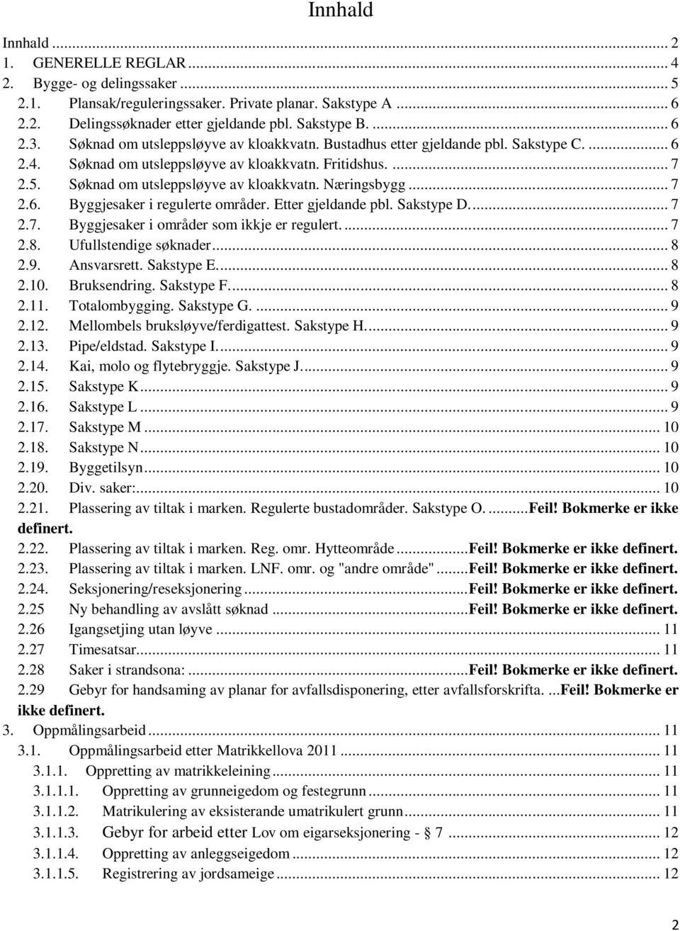 .. 7 2.6. Byggjesaker i regulerte områder. Etter gjeldande pbl. Sakstype D.... 7 2.7. Byggjesaker i områder som ikkje er regulert.... 7 2.8. Ufullstendige søknader... 8 2.9. Ansvarsrett. Sakstype E.