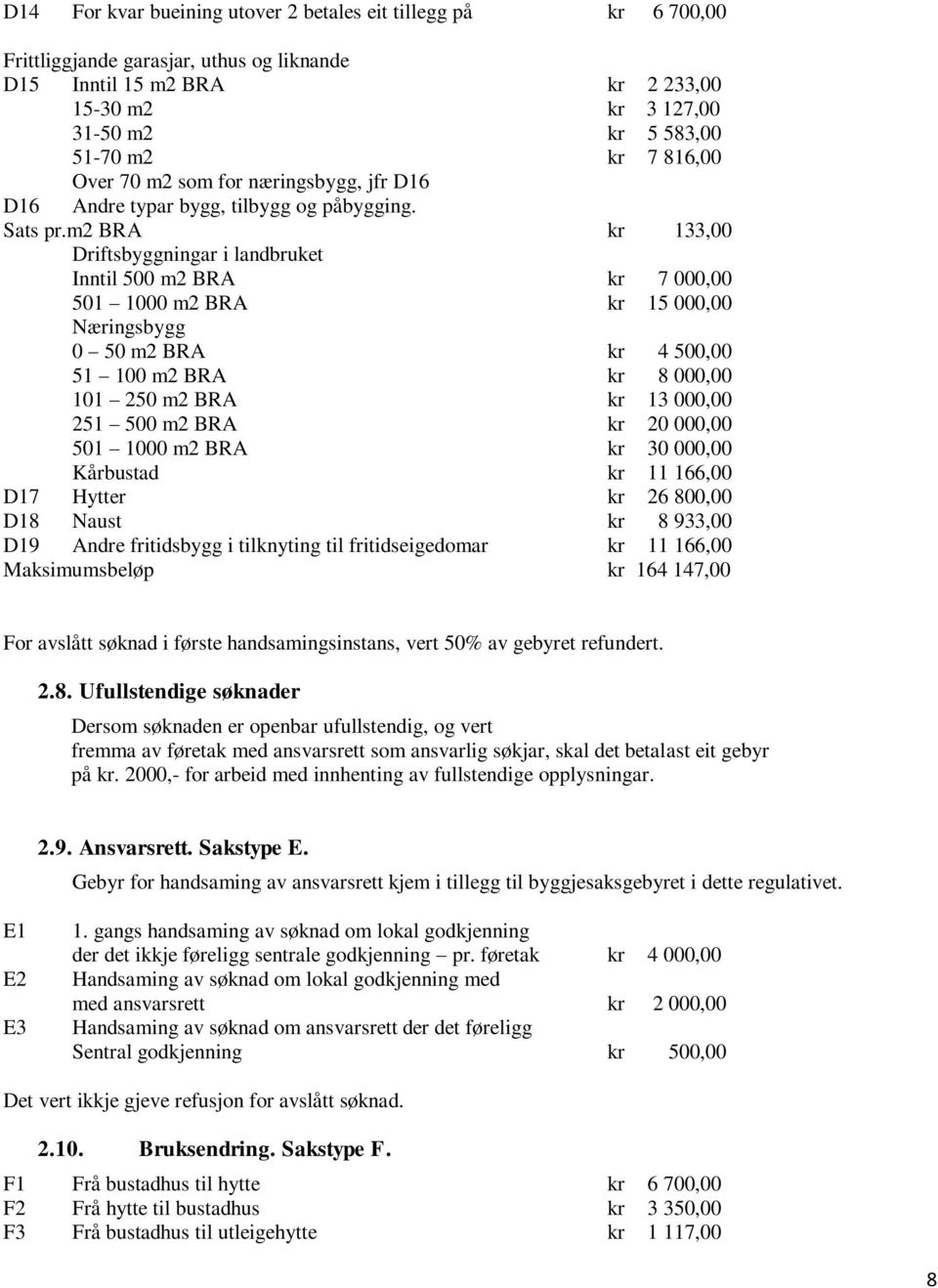 m2 BRA kr 133,00 Driftsbyggningar i landbruket Inntil 500 m2 BRA kr 7 000,00 501 1000 m2 BRA kr 15 000,00 Næringsbygg 0 50 m2 BRA kr 4 500,00 51 100 m2 BRA kr 8 000,00 101 250 m2 BRA kr 13 000,00 251