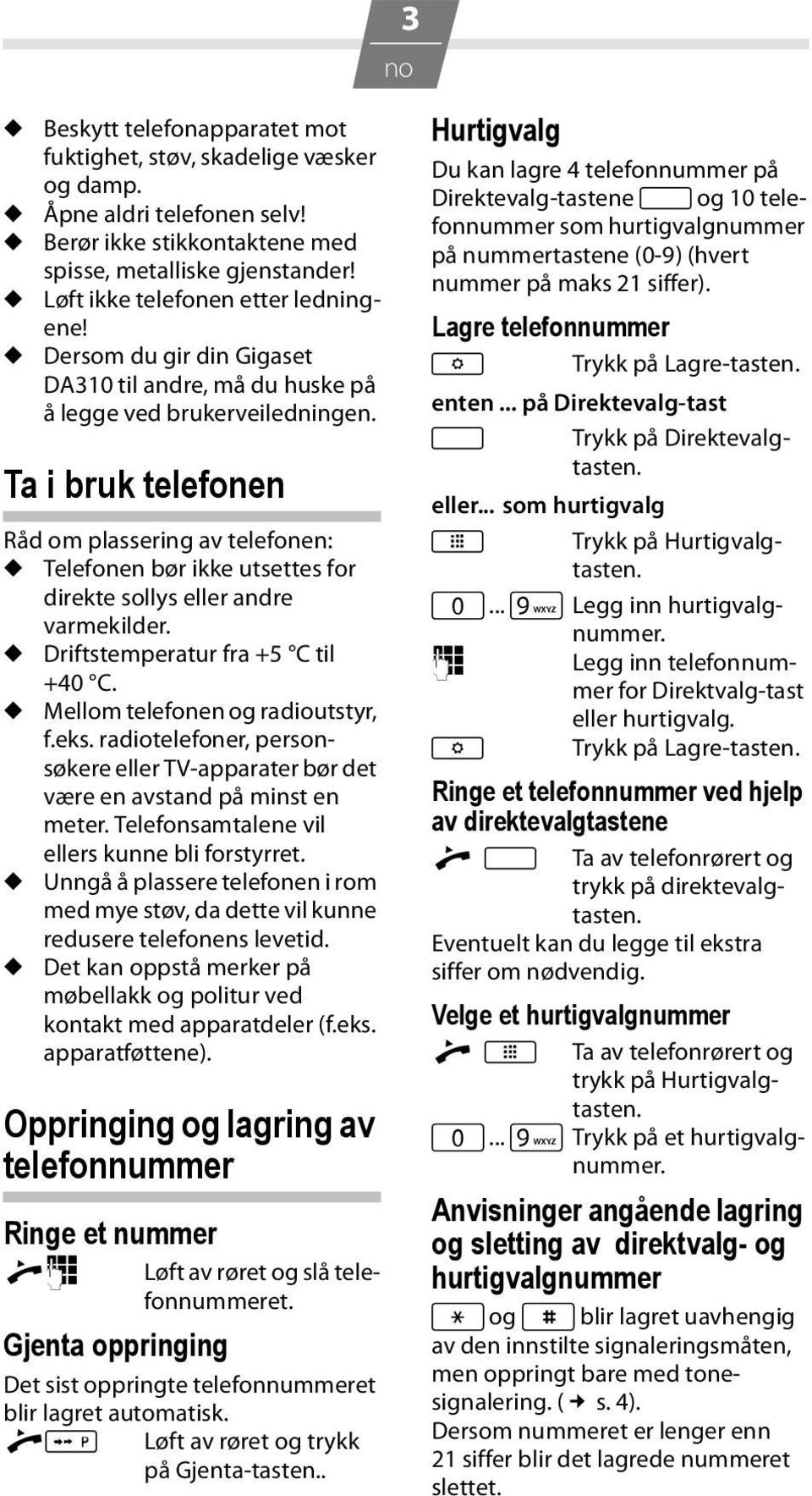 Ta i brk telefonen Råd om plassering av telefonen: Telefonen bør ikke tsettes for direkte sollys eller andre varmekilder. Driftstemperatr fra +5 C til +40 C. Mellom telefonen og radiotstyr, f.eks.