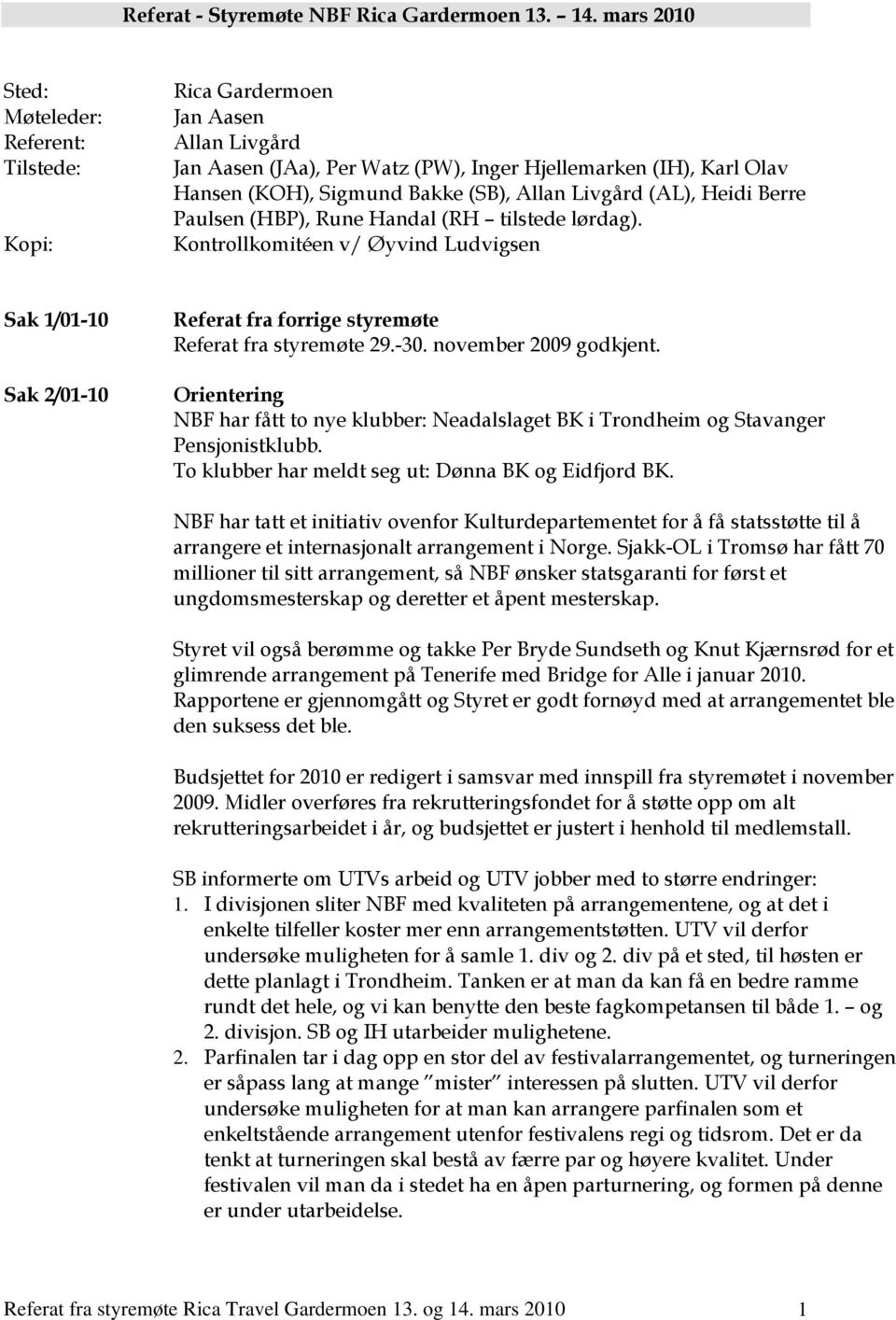 Livgård (AL), Heidi Berre Paulsen (HBP), Rune Handal (RH tilstede lørdag). Kontrollkomitéen v/ Øyvind Ludvigsen Sak 1/01-10 Sak 2/01-10 Referat fra forrige styremøte Referat fra styremøte 29.-30.