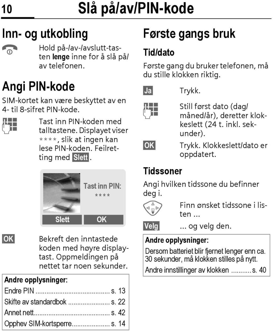 Slett Tast inn PIN: * * * * OK Bekreft den inntastede koden med høyre displaytast. Oppmeldingen på nettet tar noen sekunder. Andre opplysninger: Endre PIN... s. 13 Skifte av standardbok... s. 22 Annet nett.