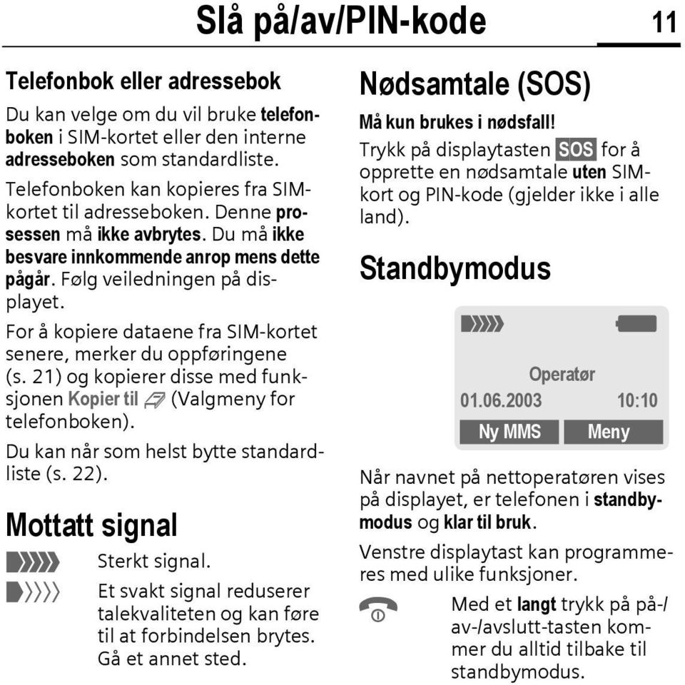 21) og kopierer disse med funksjonen Kopier til 9 (Valgmeny for telefonboken). Du kan når som helst bytte standardliste (s. 22). Mottatt signal _ ^ Slå på/av/pin-kode 11 Sterkt signal.