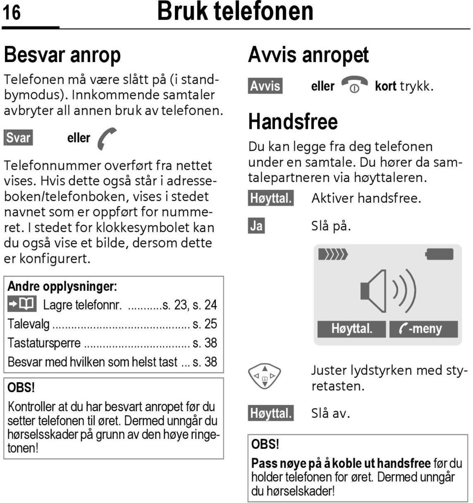 Bruk telefonen Avvis anropet Avvis Handsfree eller B kort trykk. Du kan legge fra deg telefonen under en samtale. Du hører da samtalepartneren via høyttaleren. Høyttal. Aktiver handsfree. Ja Slå på.