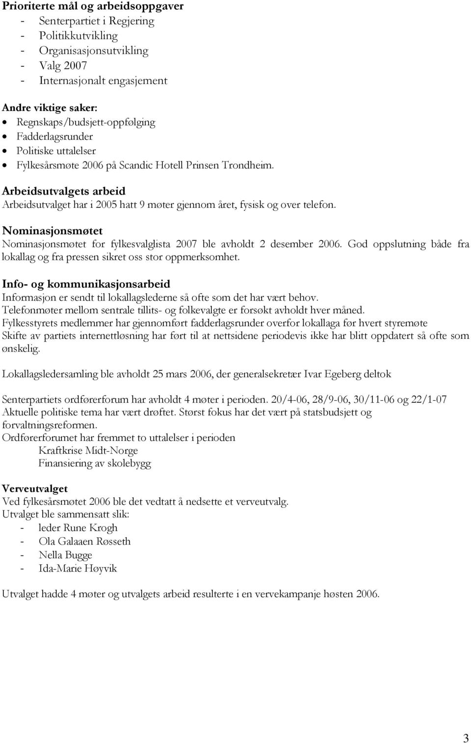 Nominasjonsmøtet Nominasjonsmøtet for fylkesvalglista 2007 ble avholdt 2 desember 2006. God oppslutning både fra lokallag og fra pressen sikret oss stor oppmerksomhet.