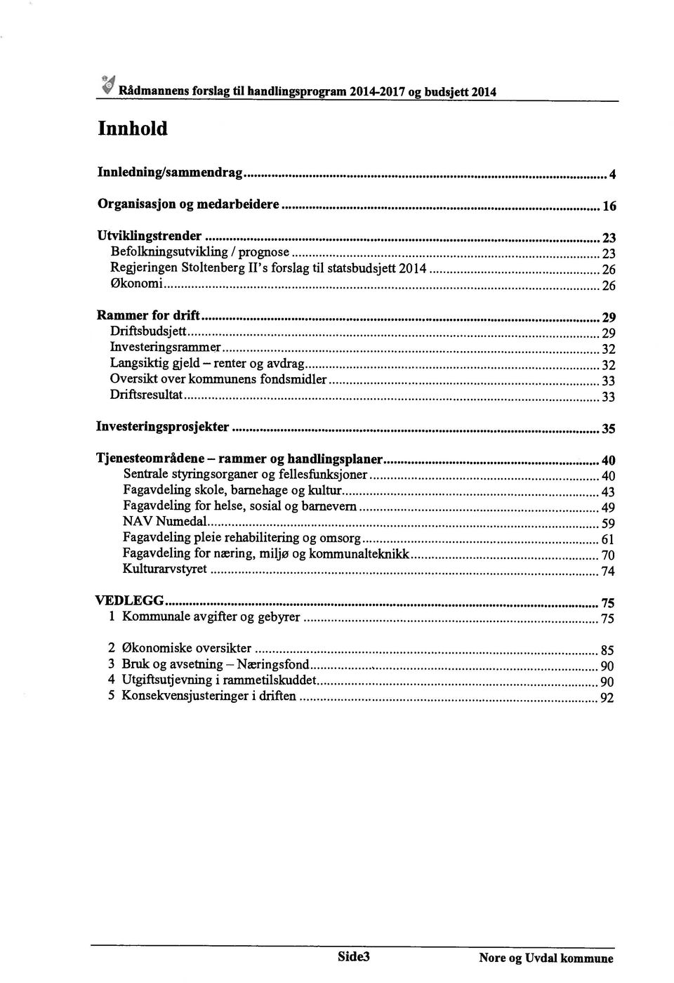 fondsmidler 33 Driftsresultat 33 Investeringsprosjekter 35 Tjenesteområdene rammer og handlingspianer 40 Sentrale styringsorganer og fellesfunksjoner 40 Fagavdeling skole, barnehage og kultur 43