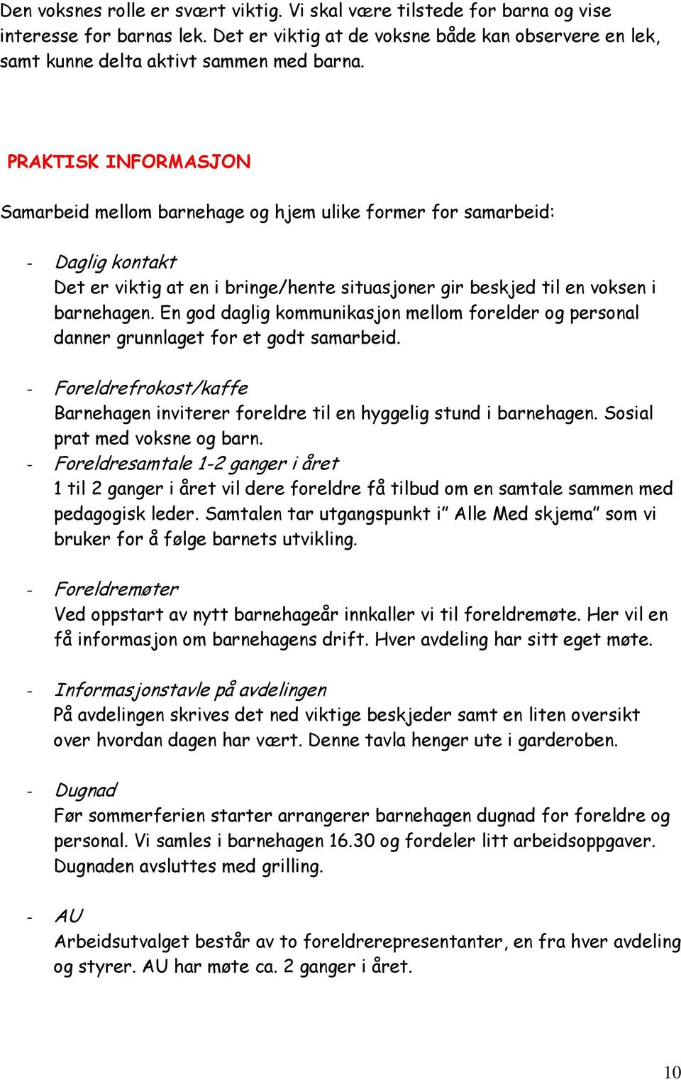 En god daglig kommunikasjon mellom forelder og personal danner grunnlaget for et godt samarbeid. - Foreldrefrokost/kaffe Barnehagen inviterer foreldre til en hyggelig stund i barnehagen.