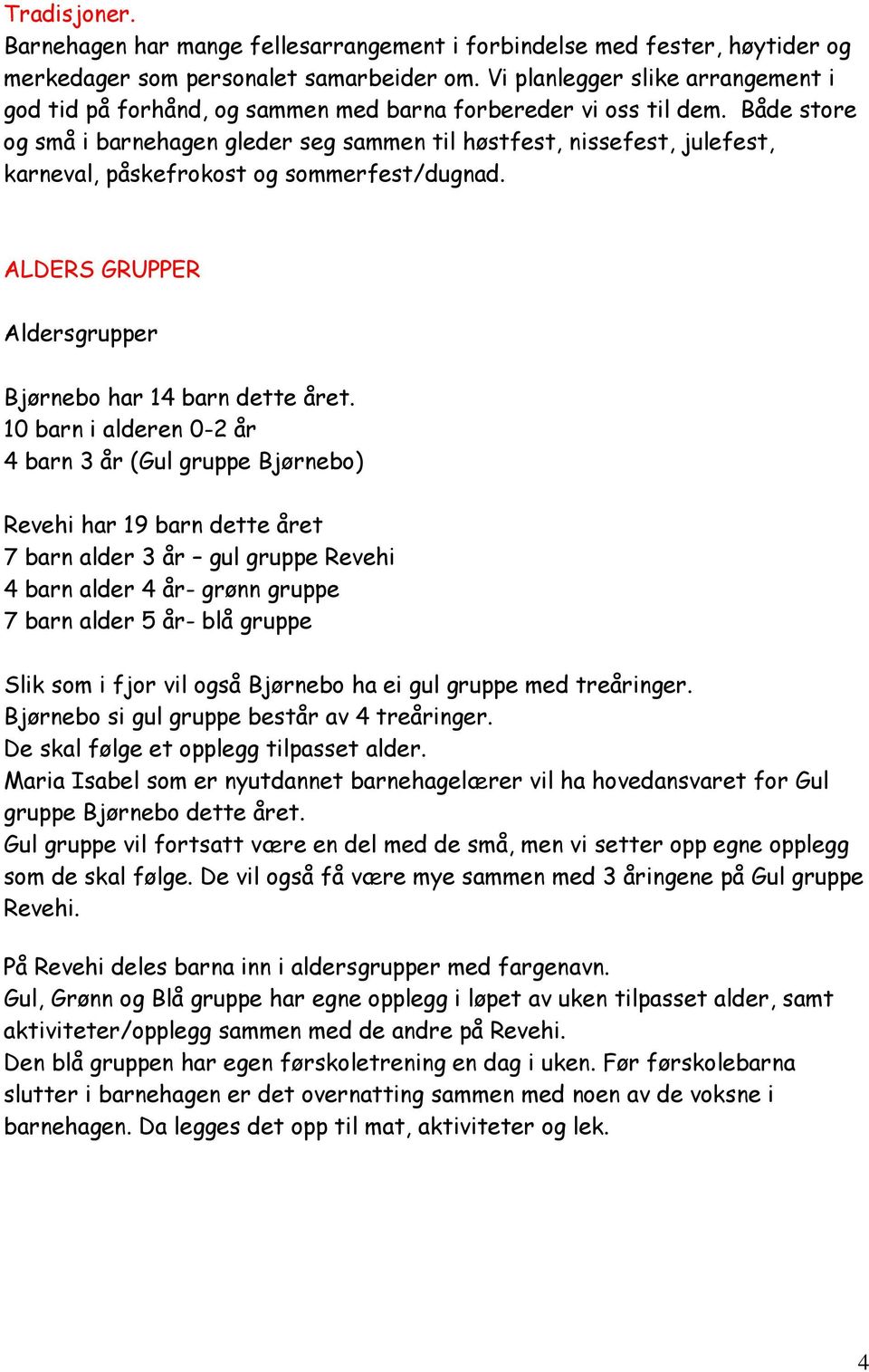 Både store og små i barnehagen gleder seg sammen til høstfest, nissefest, julefest, karneval, påskefrokost og sommerfest/dugnad. ALDERS GRUPPER Aldersgrupper Bjørnebo har 14 barn dette året.