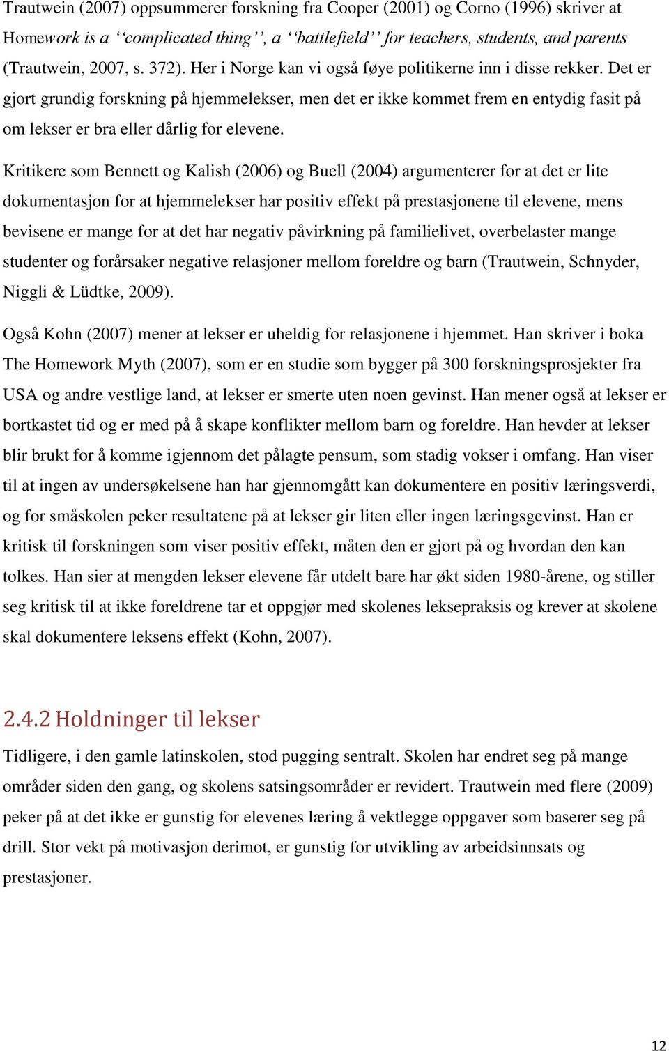 Kritikere som Bennett og Kalish (2006) og Buell (2004) argumenterer for at det er lite dokumentasjon for at hjemmelekser har positiv effekt på prestasjonene til elevene, mens bevisene er mange for at