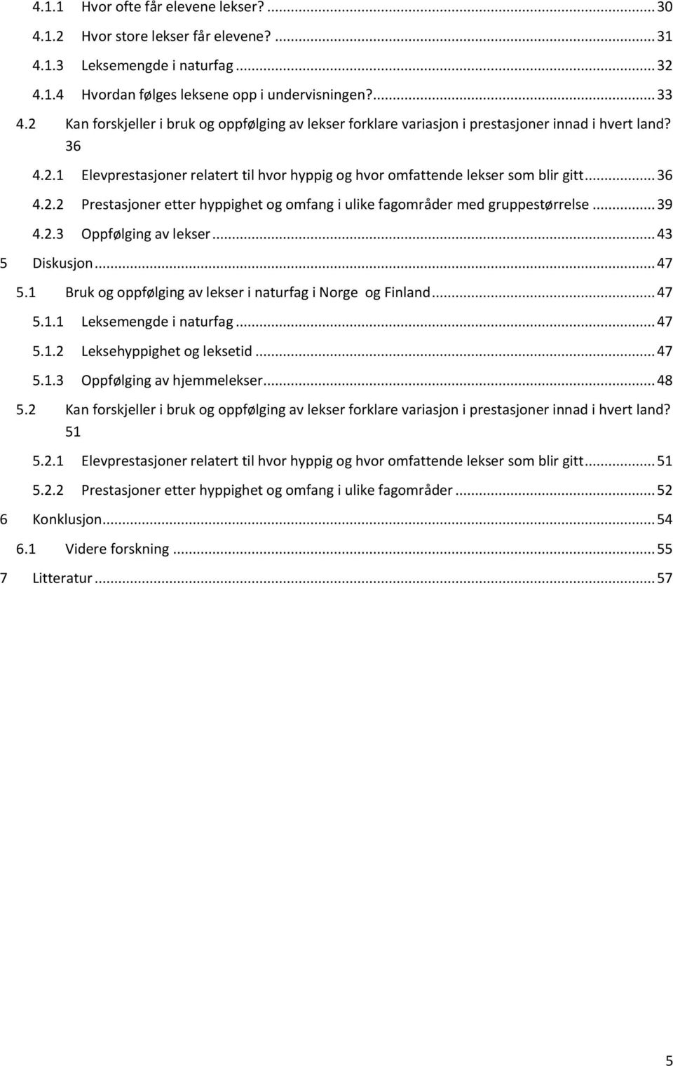 .. 39 4.2.3 Oppfølging av lekser... 43 5 Diskusjon... 47 5.1 Bruk og oppfølging av lekser i naturfag i Norge og Finland... 47 5.1.1 Leksemengde i naturfag... 47 5.1.2 Leksehyppighet og leksetid... 47 5.1.3 Oppfølging av hjemmelekser.