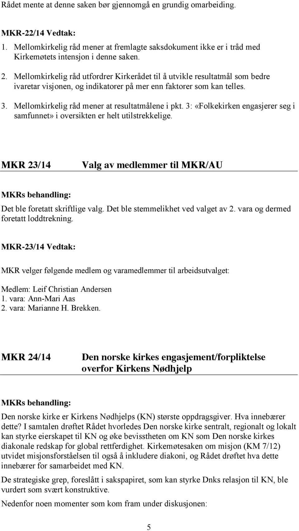 3: «Folkekirken engasjerer seg i samfunnet» i oversikten er helt utilstrekkelige. MKR 23/14 Valg av medlemmer til MKR/AU Det ble foretatt skriftlige valg. Det ble stemmelikhet ved valget av 2.