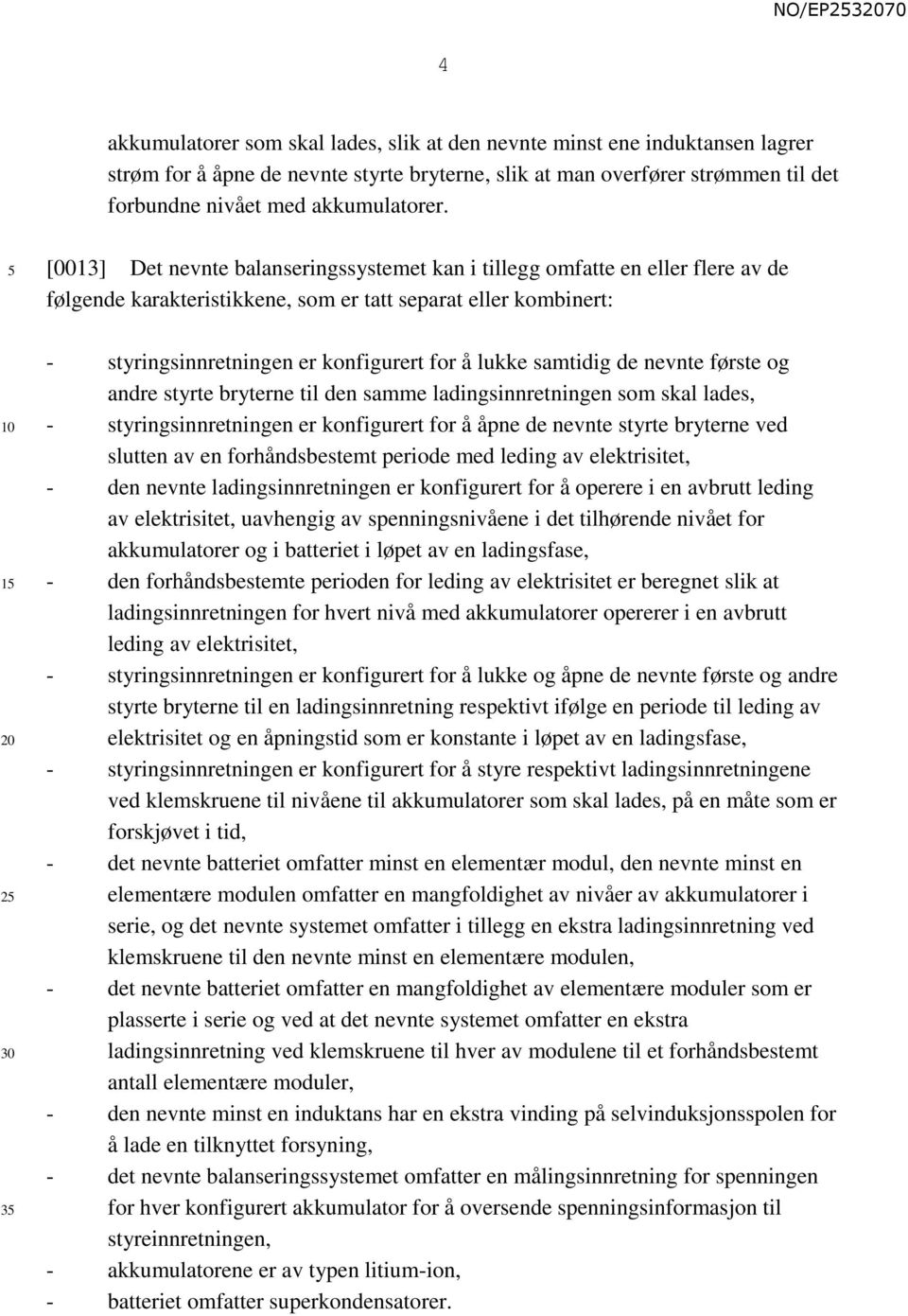 lukke samtidig de nevnte første og andre styrte bryterne til den samme ladingsinnretningen som skal lades, - styringsinnretningen er konfigurert for å åpne de nevnte styrte bryterne ved slutten av en