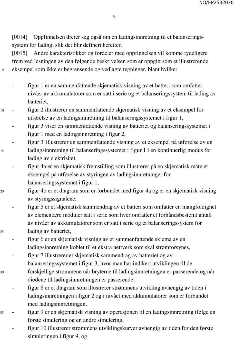 vedlagte tegninger, blant hvilke: 1 2 3 - figur 1 er en sammenfattende skjematisk visning av et batteri som omfatter nivåer av akkumulatorer som er satt i serie og et balanseringssystem til lading av