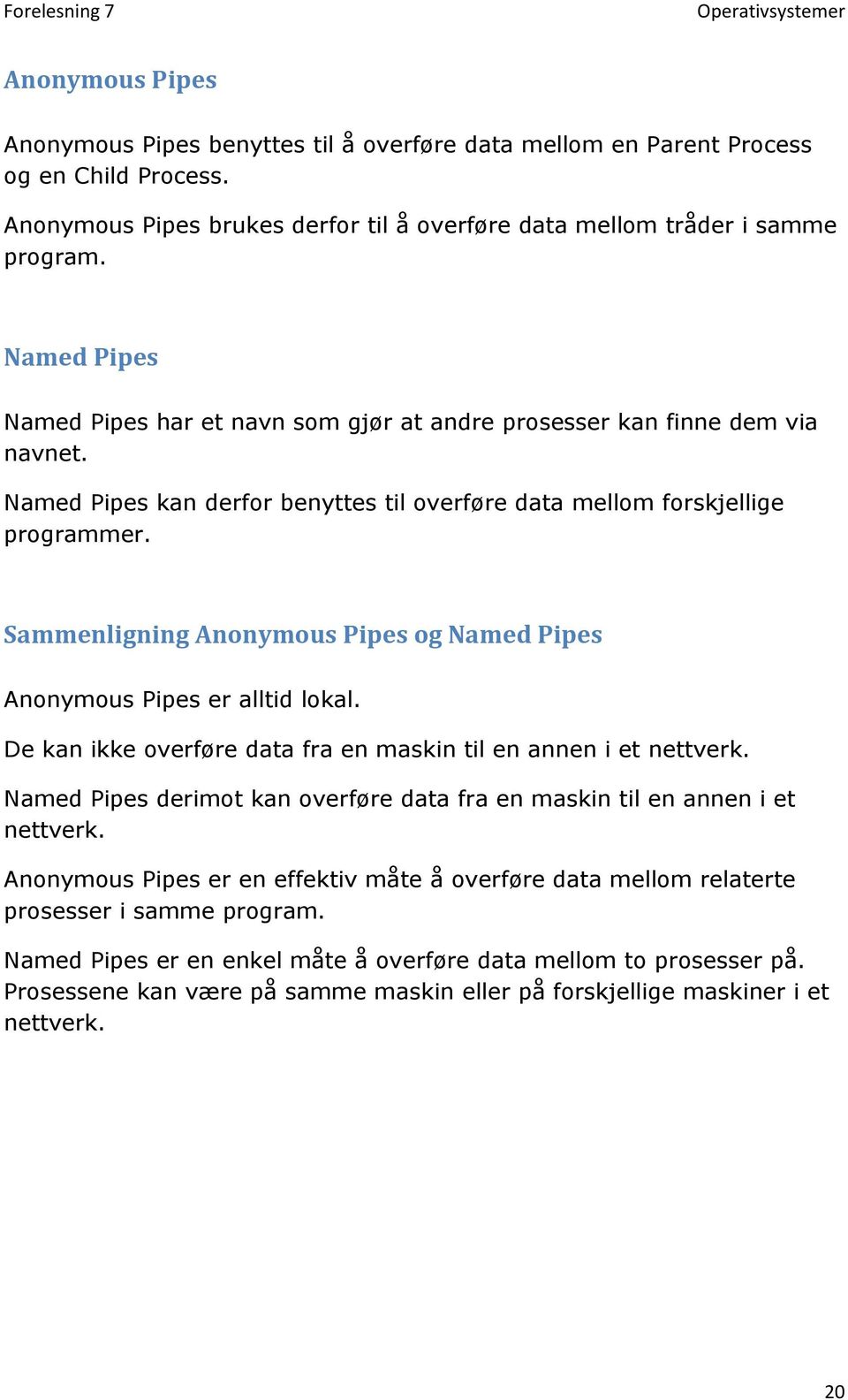 Sammenligning Anonymous Pipes og Named Pipes Anonymous Pipes er alltid lokal. De kan ikke overføre data fra en maskin til en annen i et nettverk.