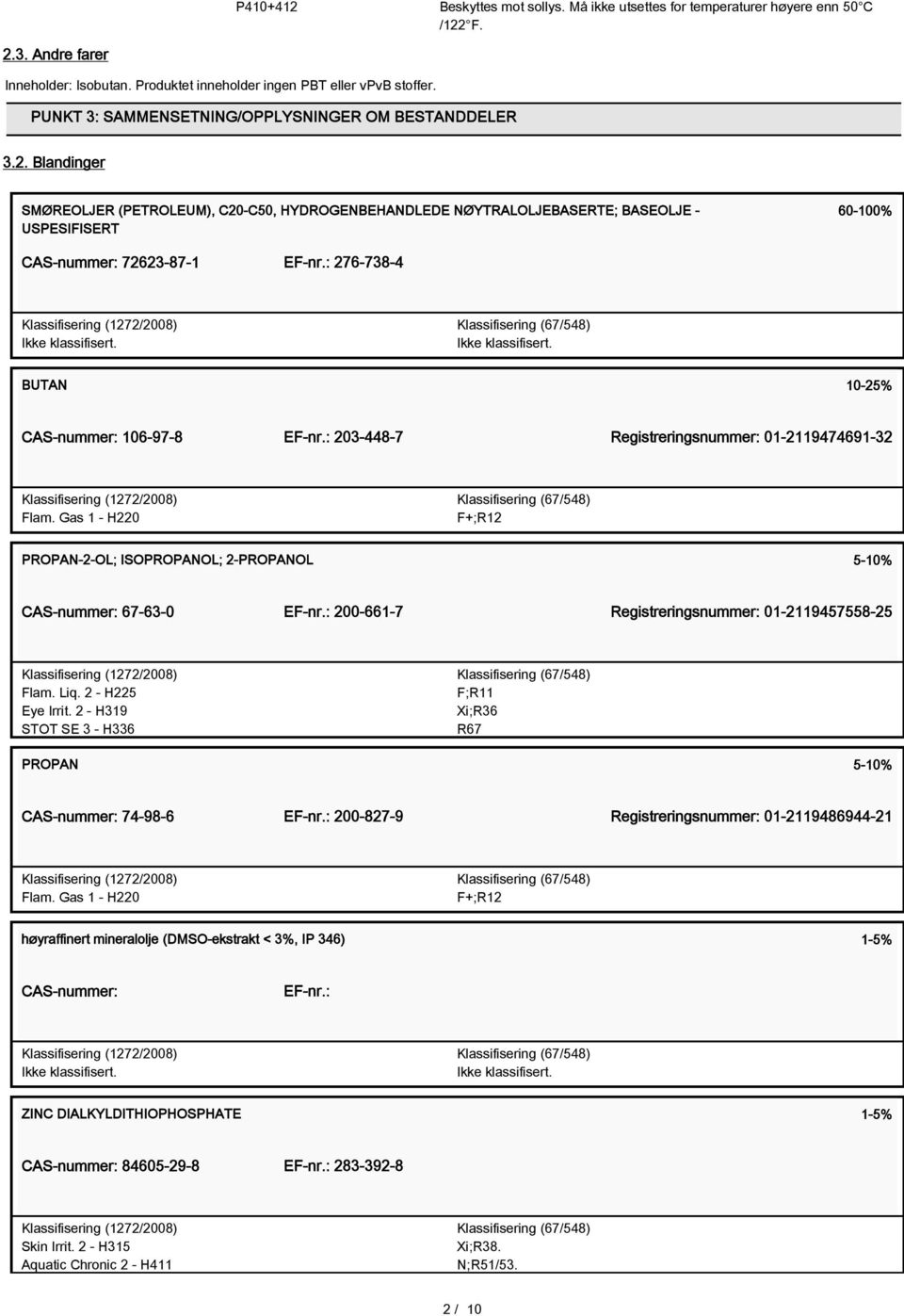 Blandinger SMØREOLJER (PETROLEUM), C20-C50, HYDROGENBEHANDLEDE NØYTRALOLJEBASERTE; BASEOLJE - USPESIFISERT 60-100% CAS-nummer: 72623-87-1 EF-nr.: 276-738-4 Ikke klassifisert.