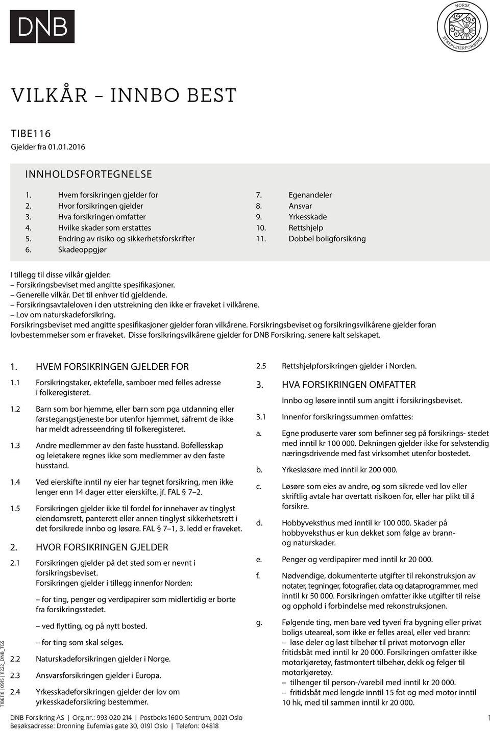 Dobbel boligforsikring I tillegg til disse vilkår gjelder: Forsikringsbeviset med angitte spesifikasjoner. Generelle vilkår. Det til enhver tid gjeldende.