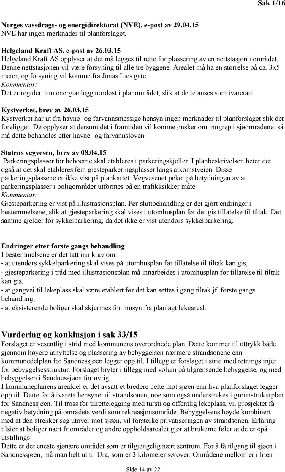 3x5 meter, og forsyning vil komme fra Jonas Lies gate. Kommentar: Det er regulert inn energianlegg nordøst i planområdet, slik at dette anses som ivaretatt. Kystverket, brev av 26.03.