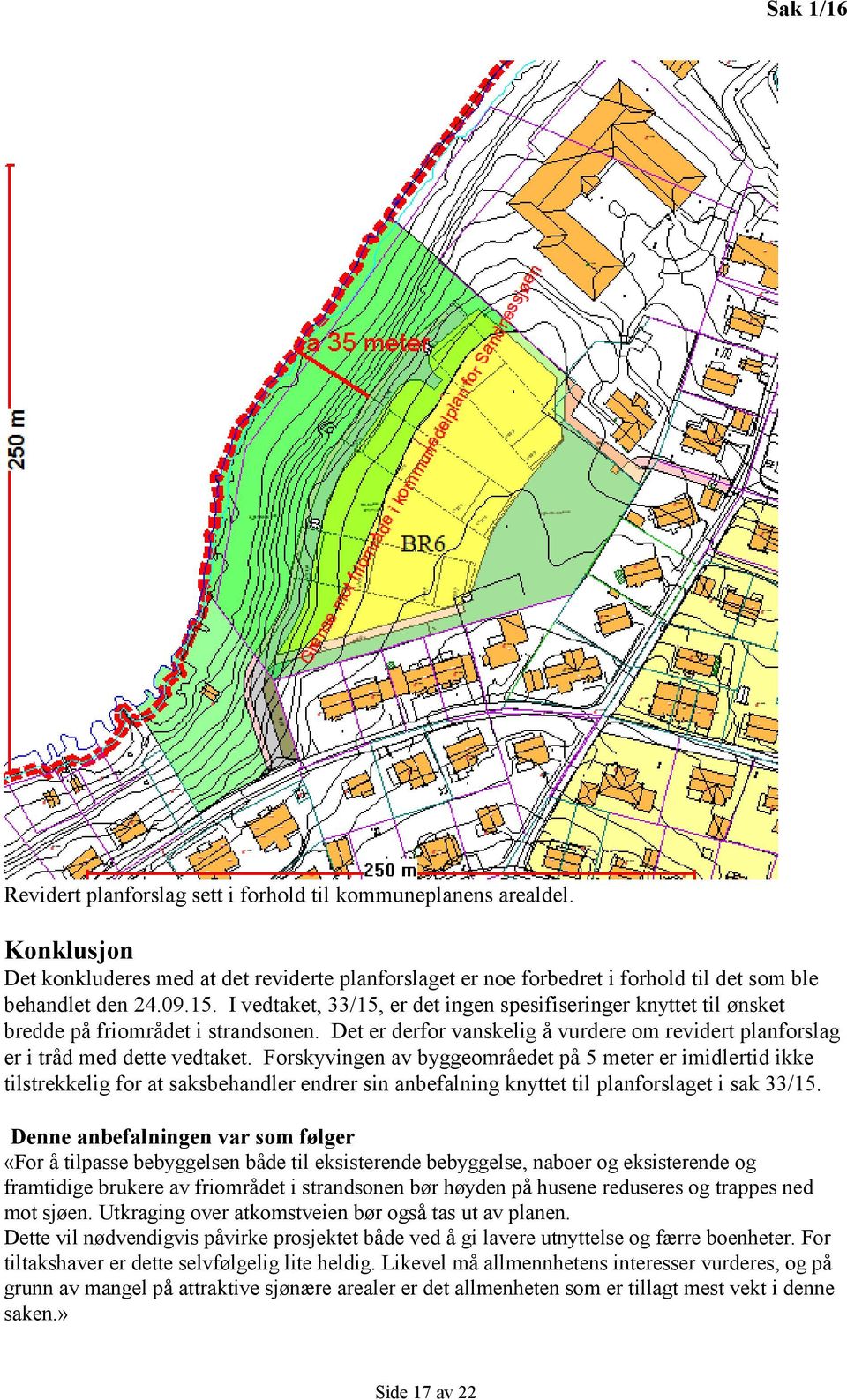 Forskyvingen av byggeområedet på 5 meter er imidlertid ikke tilstrekkelig for at saksbehandler endrer sin anbefalning knyttet til planforslaget i sak 33/15.