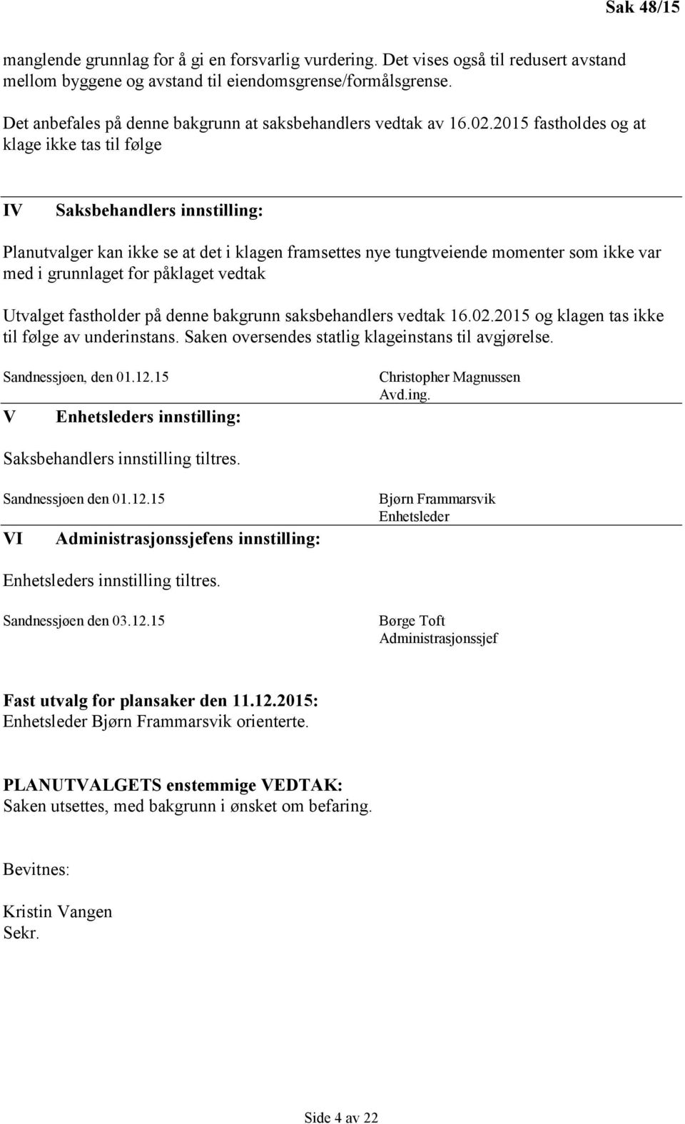 2015 fastholdes og at klage ikke tas til følge IV Saksbehandlers innstilling: Planutvalger kan ikke se at det i klagen framsettes nye tungtveiende momenter som ikke var med i grunnlaget for påklaget