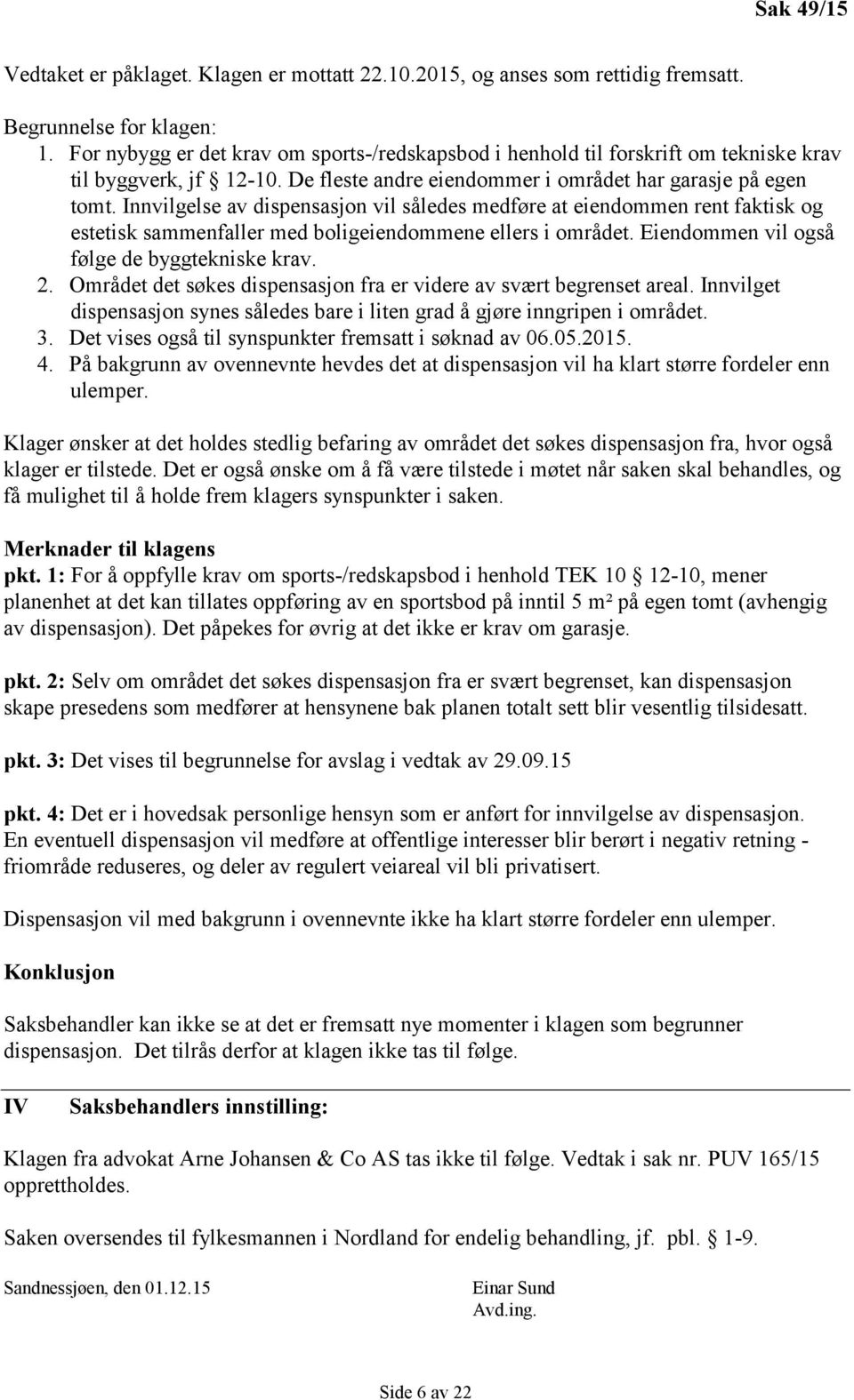 Innvilgelse av dispensasjon vil således medføre at eiendommen rent faktisk og estetisk sammenfaller med boligeiendommene ellers i området. Eiendommen vil også følge de byggtekniske krav. 2.