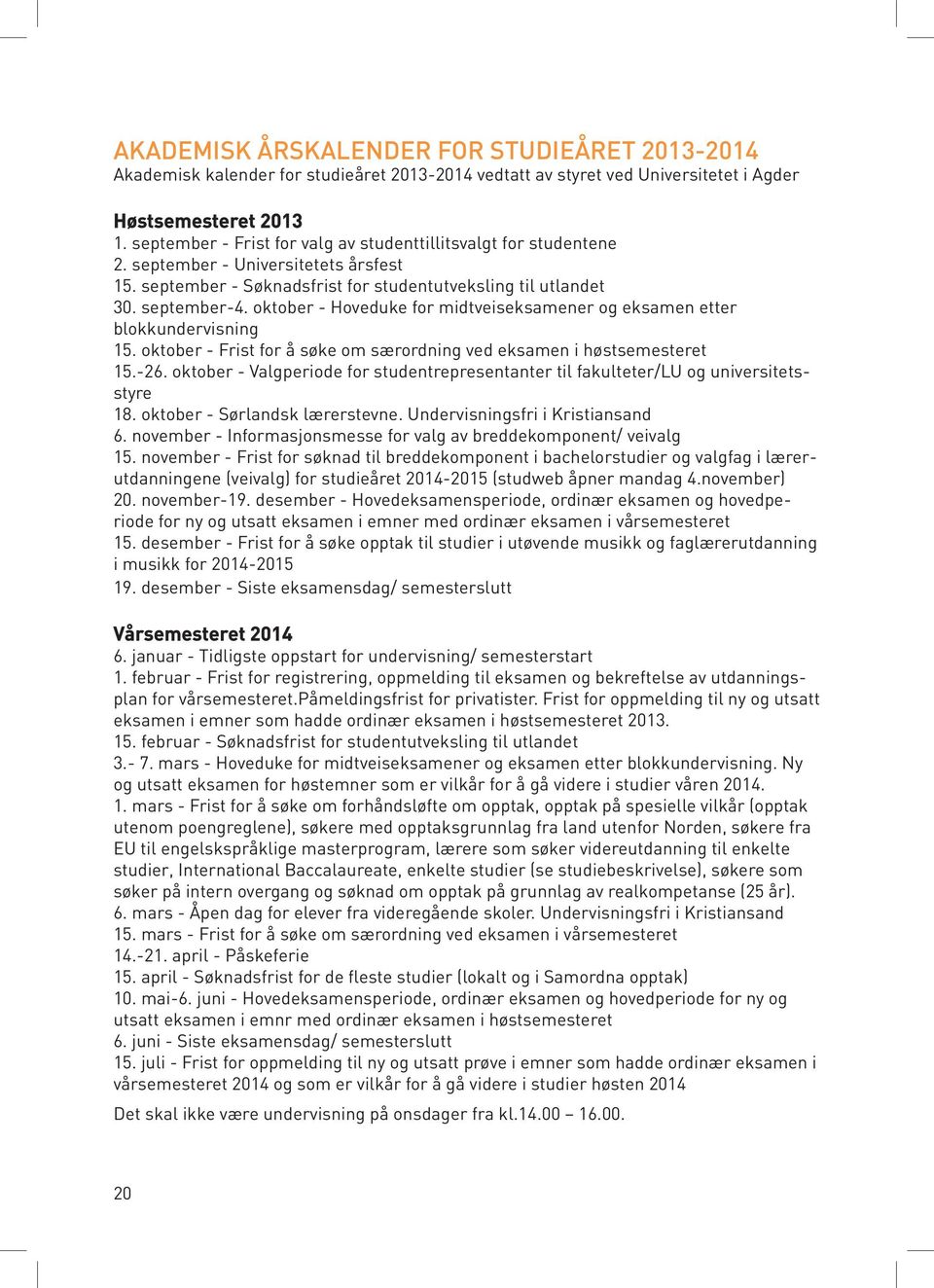 oktober - Hoveduke for midtveiseksamener og eksamen etter blokkundervisning 15. oktober - Frist for å søke om særordning ved eksamen i høstsemesteret 15.-26.