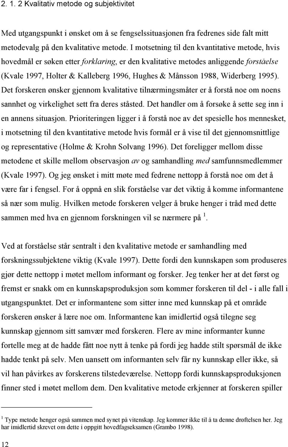 Widerberg 1995). Det forskeren ønsker gjennom kvalitative tilnærmingsmåter er å forstå noe om noens sannhet og virkelighet sett fra deres ståsted.