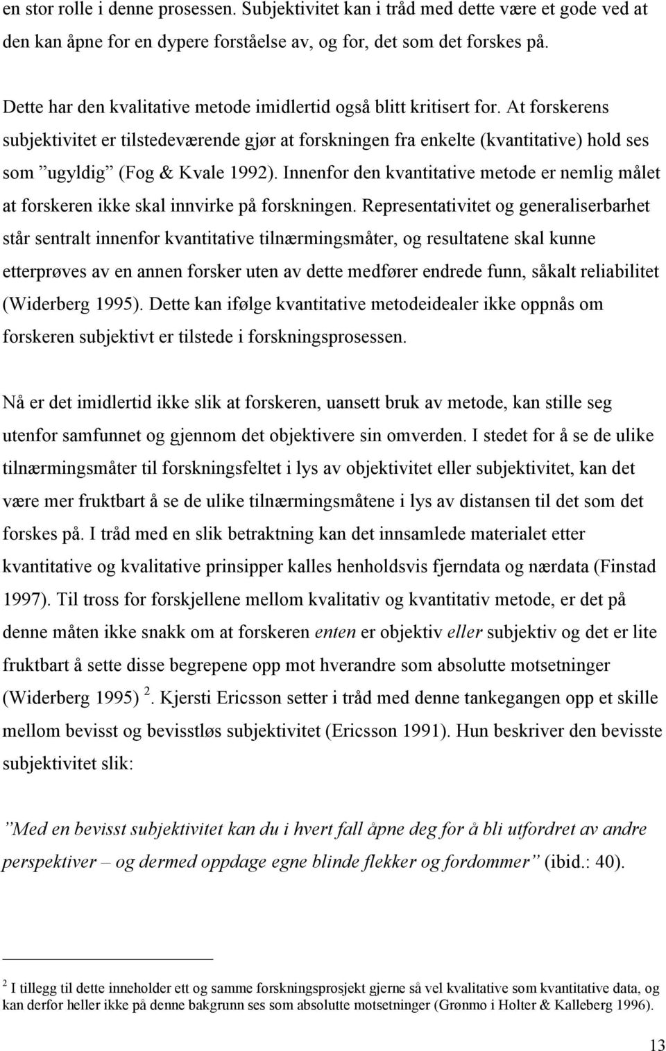 At forskerens subjektivitet er tilstedeværende gjør at forskningen fra enkelte (kvantitative) hold ses som ugyldig (Fog & Kvale 1992).