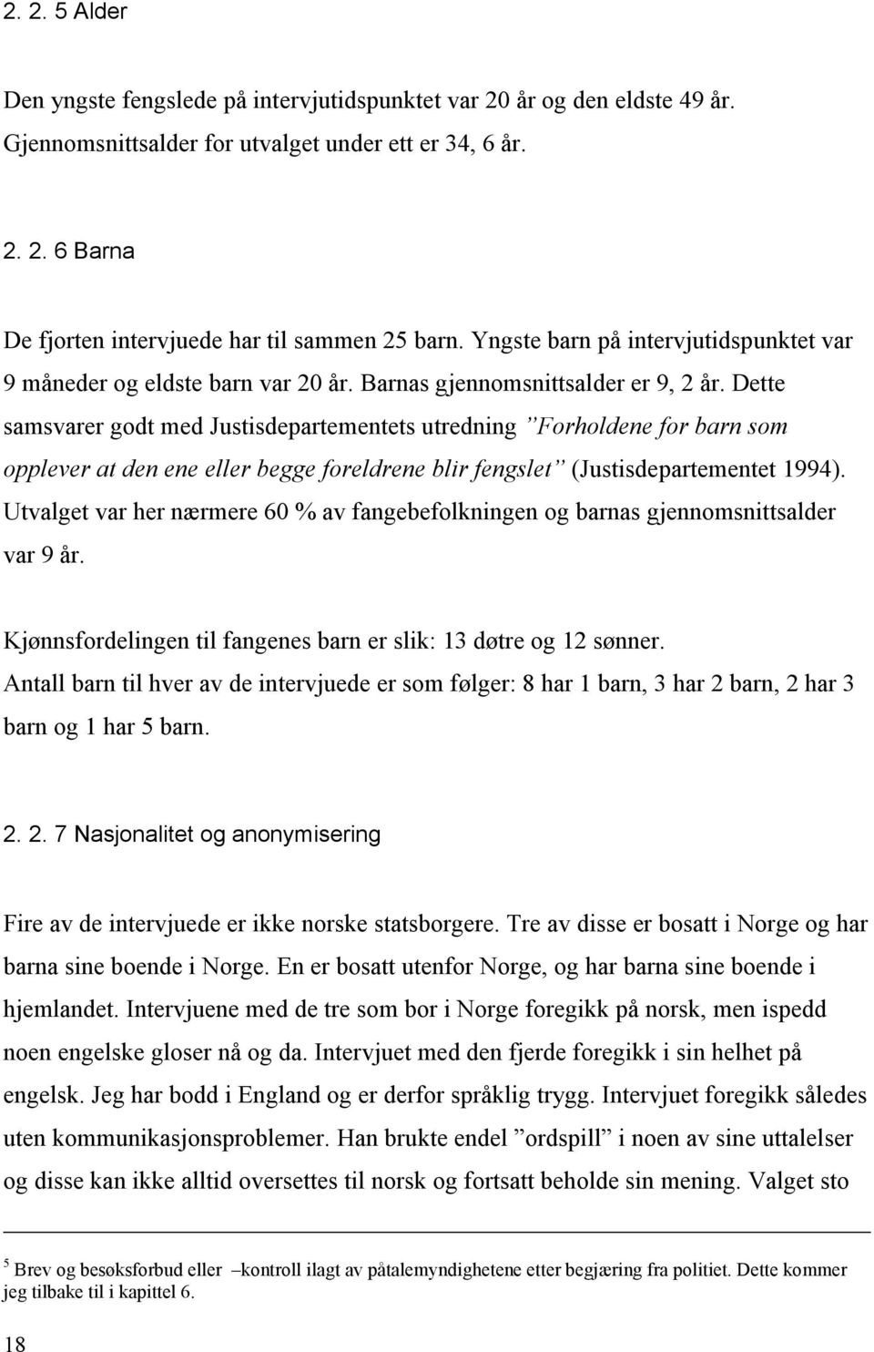 Dette samsvarer godt med Justisdepartementets utredning Forholdene for barn som opplever at den ene eller begge foreldrene blir fengslet (Justisdepartementet 1994).