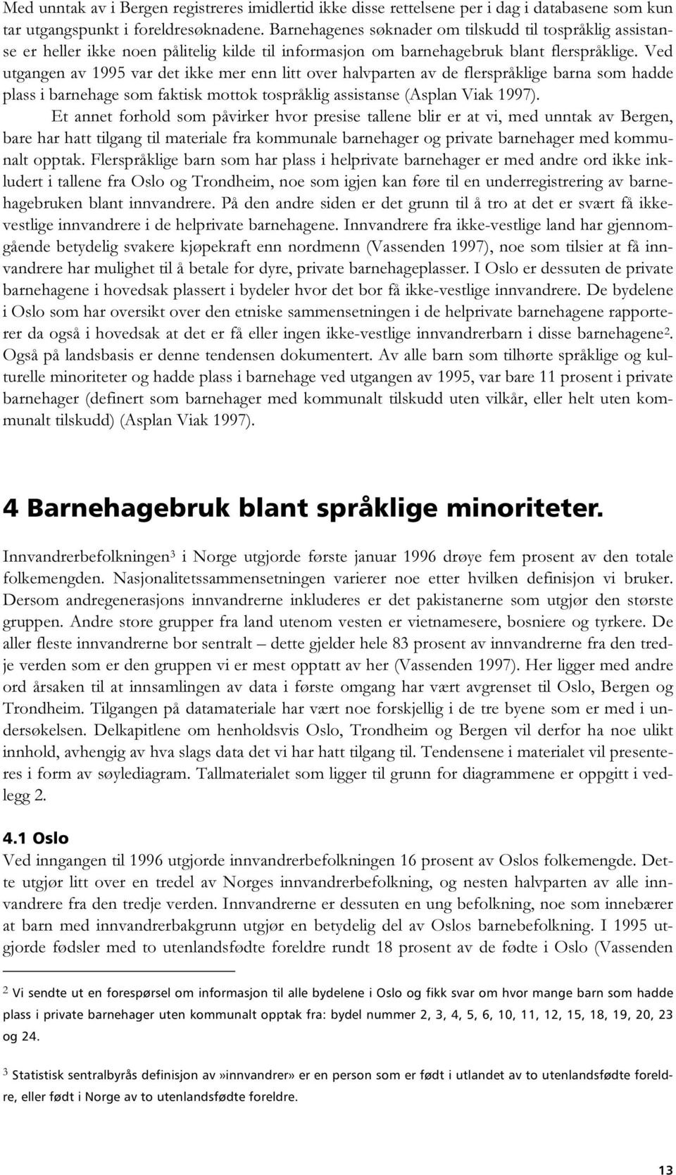 Ved utgangen av 1995 var det ikke mer enn litt over halvparten av de flerspråklige barna som hadde plass i barnehage som faktisk mottok tospråklig assistanse (Asplan Viak 1997).