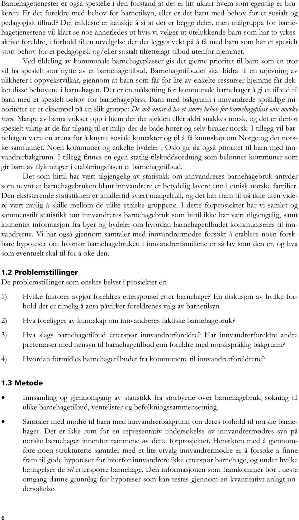 Det enkleste er kanskje å si at det er begge deler, men målgruppa for barnehagetjenestene vil klart se noe annerledes ut hvis vi velger ut utelukkende barn som har to yrkesaktive foreldre, i forhold