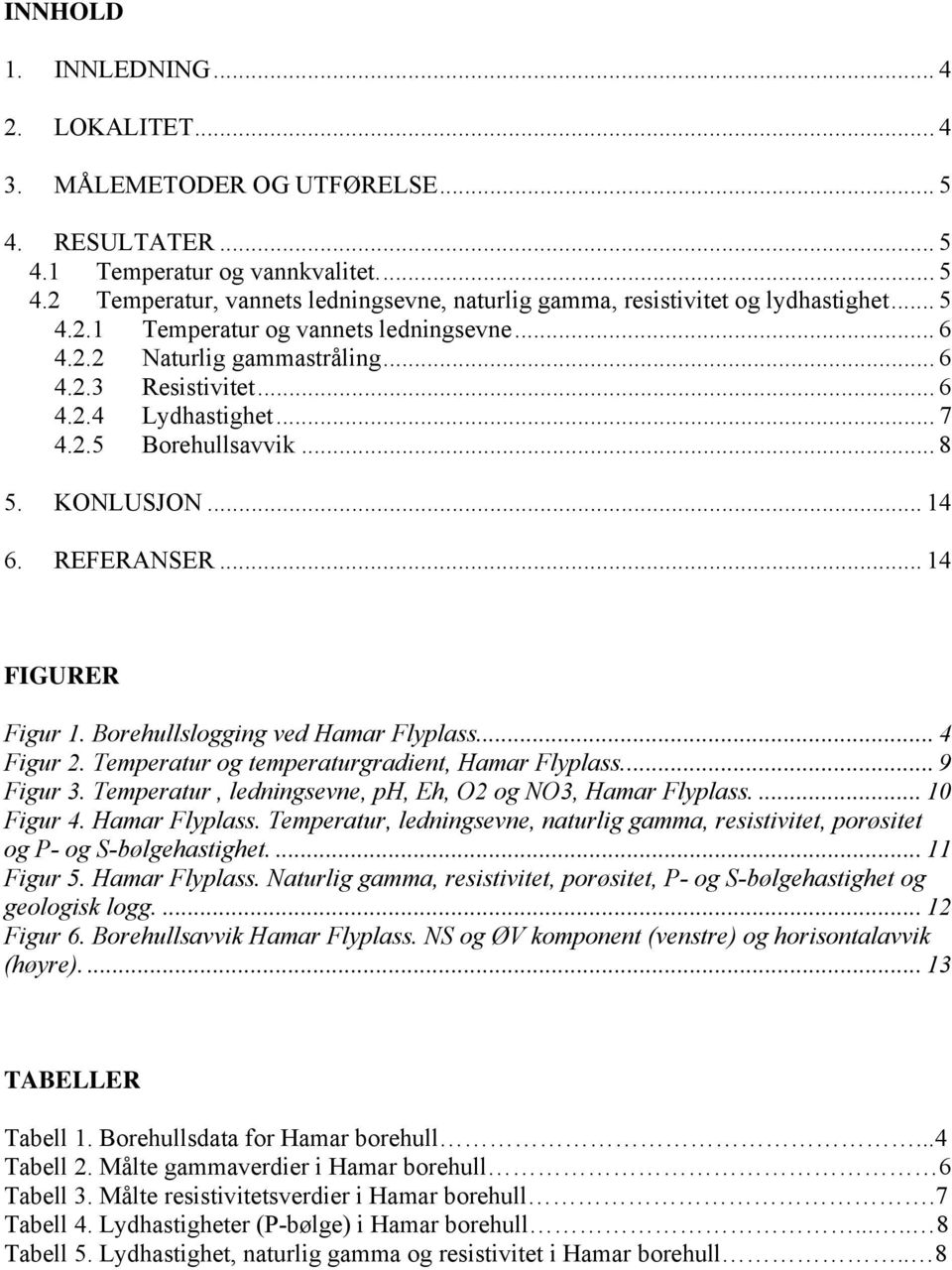 .. 14 FIGURER Figur 1. Borehullslogging ved Hamar Flyplass.... 4 Figur 2. Temperatur og temperaturgradient, Hamar Flyplass.... 9 Figur 3. Temperatur, ledningsevne, ph, Eh, O2 og NO3, Hamar Flyplass.