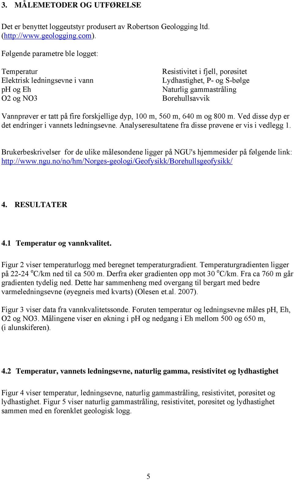 er tatt på fire forskjellige dyp, 100 m, 560 m, 640 m og 800 m. Ved disse dyp er det endringer i vannets ledningsevne. Analyseresultatene fra disse prøvene er vis i vedlegg 1.