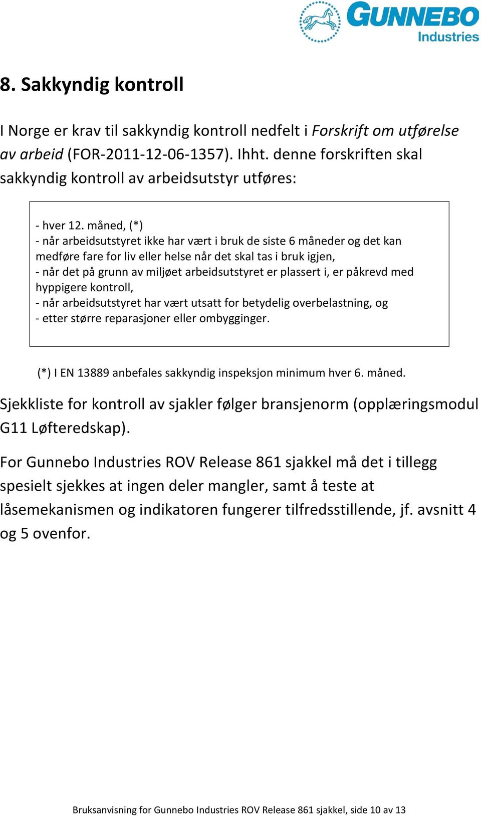 måned, (*) - når arbeidsutstyret ikke har vært i bruk de siste 6 måneder og det kan medføre fare for liv eller helse når det skal tas i bruk igjen, - når det på grunn av miljøet arbeidsutstyret er