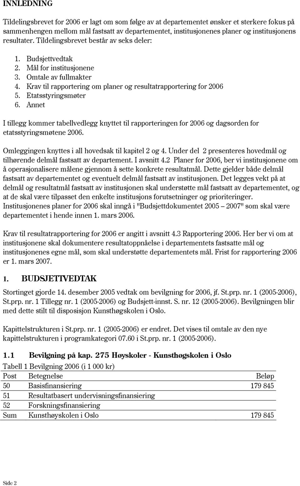 Etatsstyringsmøter 6. Annet I tillegg kommer tabellvedlegg knyttet til rapporteringen for 2006 og dagsorden for etatsstyringsmøtene 2006. Omleggingen knyttes i all hovedsak til kapitel 2 og 4.