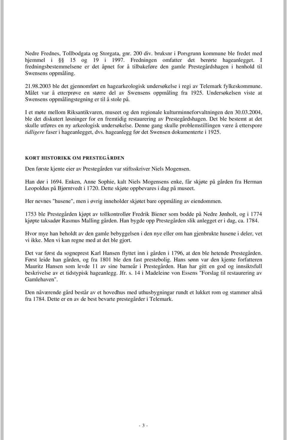 2003 ble det gjennomført en hagearkeologisk undersøkelse i regi av Telemark fylkeskommune. Målet var å etterprøve en større del av Swensens oppmåling fra 1925.